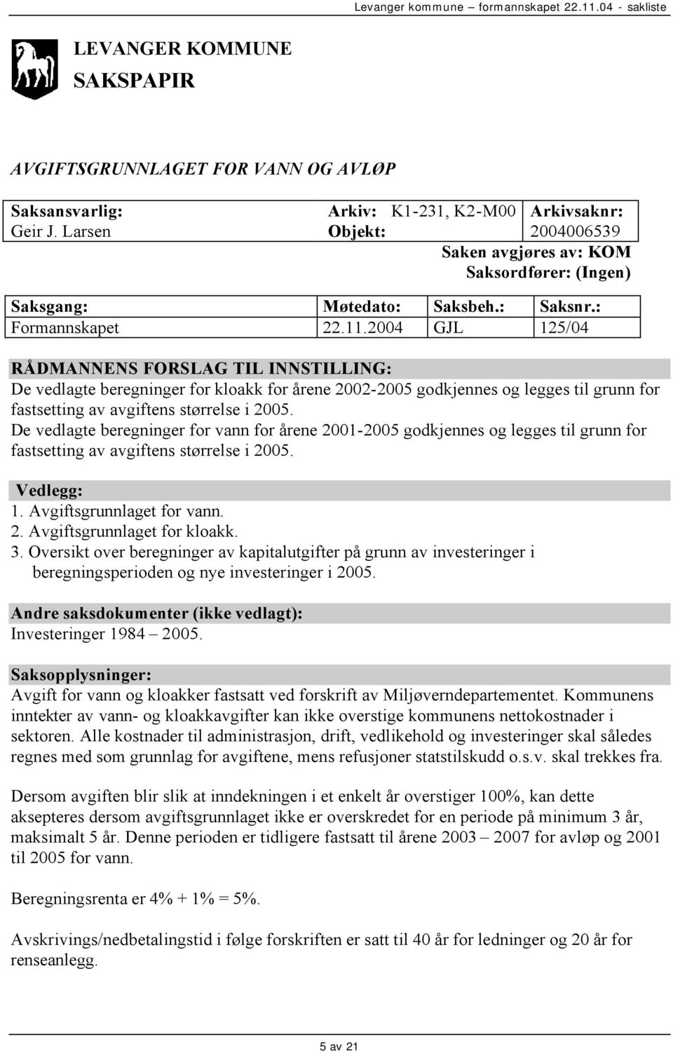 2004 GJL 125/04 RÅDMANNENS FORSLAG TIL INNSTILLING: De vedlagte beregninger for kloakk for årene 2002-2005 godkjennes og legges til grunn for fastsetting av avgiftens størrelse i 2005.