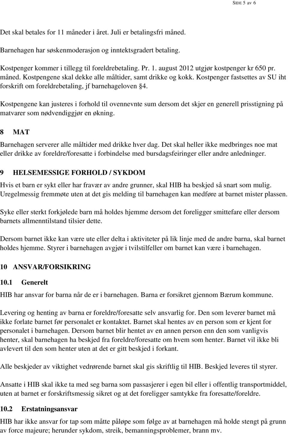 Kostpengene kan justeres i forhold til ovennevnte sum dersom det skjer en generell prisstigning på matvarer som nødvendiggjør en økning. 8 MAT Barnehagen serverer alle måltider med drikke hver dag.