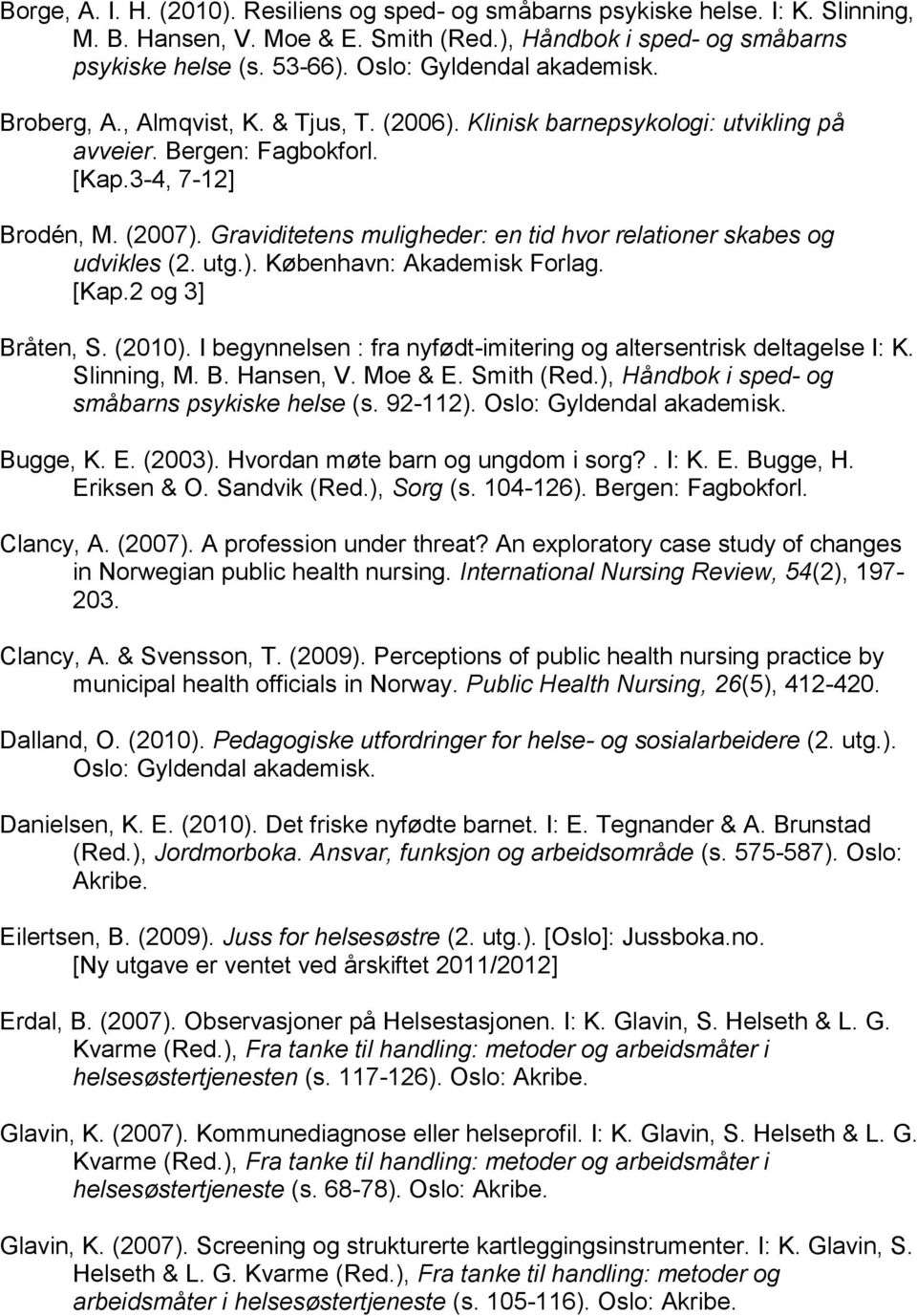 Graviditetens muligheder: en tid hvor relationer skabes og udvikles (2. utg.). København: Akademisk Forlag. [Kap.2 og 3] Bråten, S. (2010).