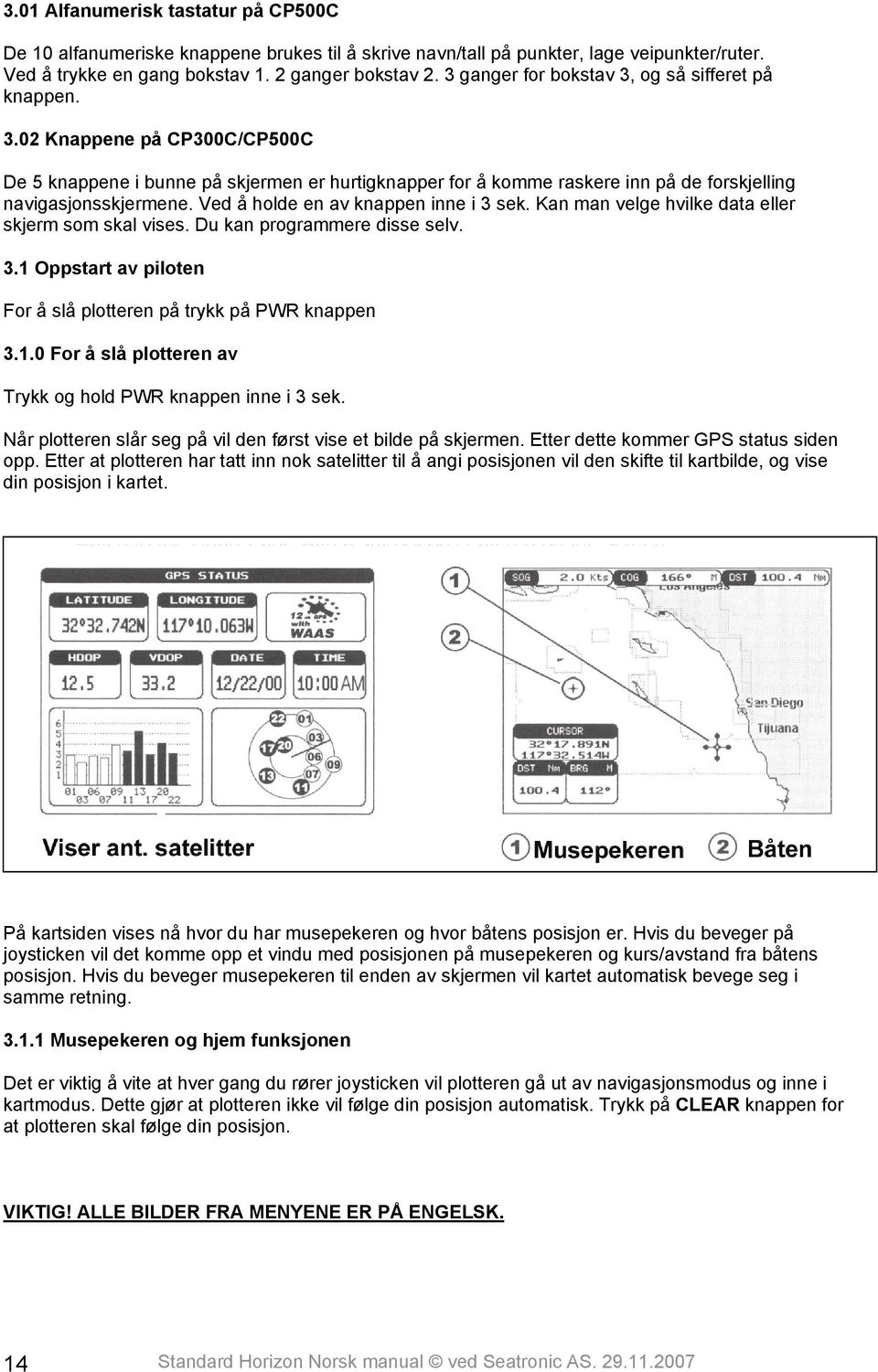 Ved å holde en av knappen inne i 3 sek. Kan man velge hvilke data eller skjerm som skal vises. Du kan programmere disse selv. 3.1 Oppstart av piloten For å slå plotteren på trykk på PWR knappen 3.1.0 For å slå plotteren av Trykk og hold PWR knappen inne i 3 sek.