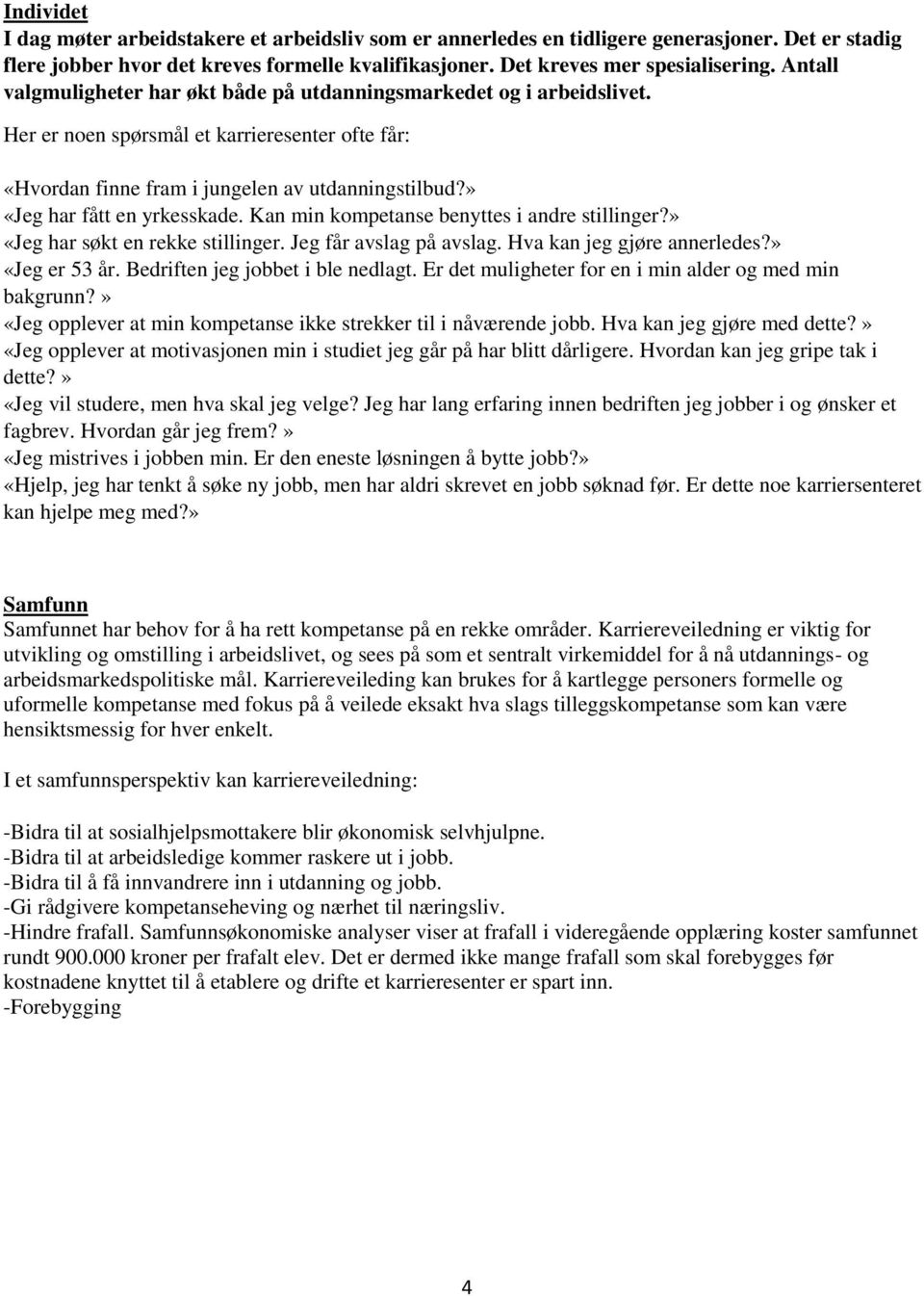 » «Jeg har fått en yrkesskade. Kan min kompetanse benyttes i andre stillinger?» «Jeg har søkt en rekke stillinger. Jeg får avslag på avslag. Hva kan jeg gjøre annerledes?» «Jeg er 53 år.