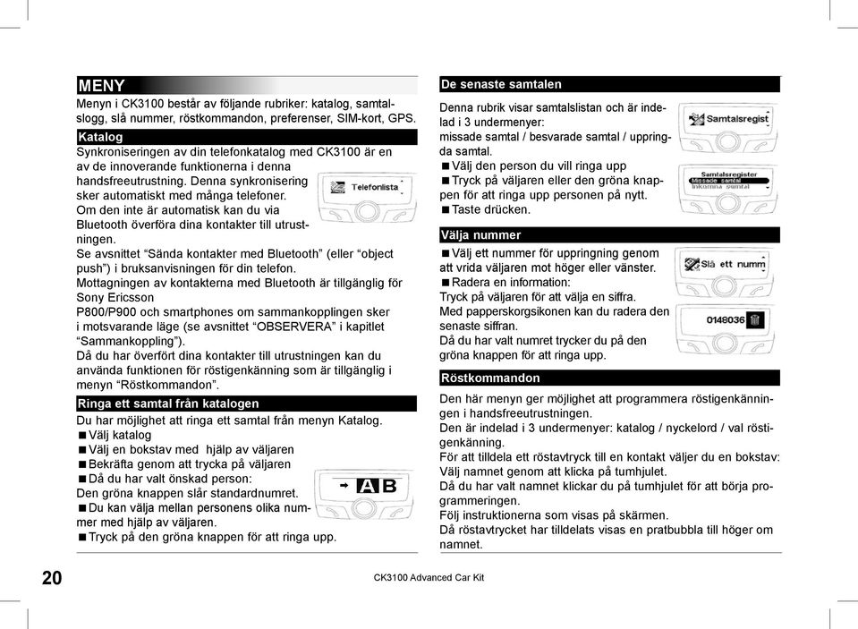 Om den inte är automatisk kan du via Bluetooth överföra dina kontakter till utrustningen. Se avsnittet Sända kontakter med Bluetooth (eller object push ) i bruksanvisningen för din telefon.