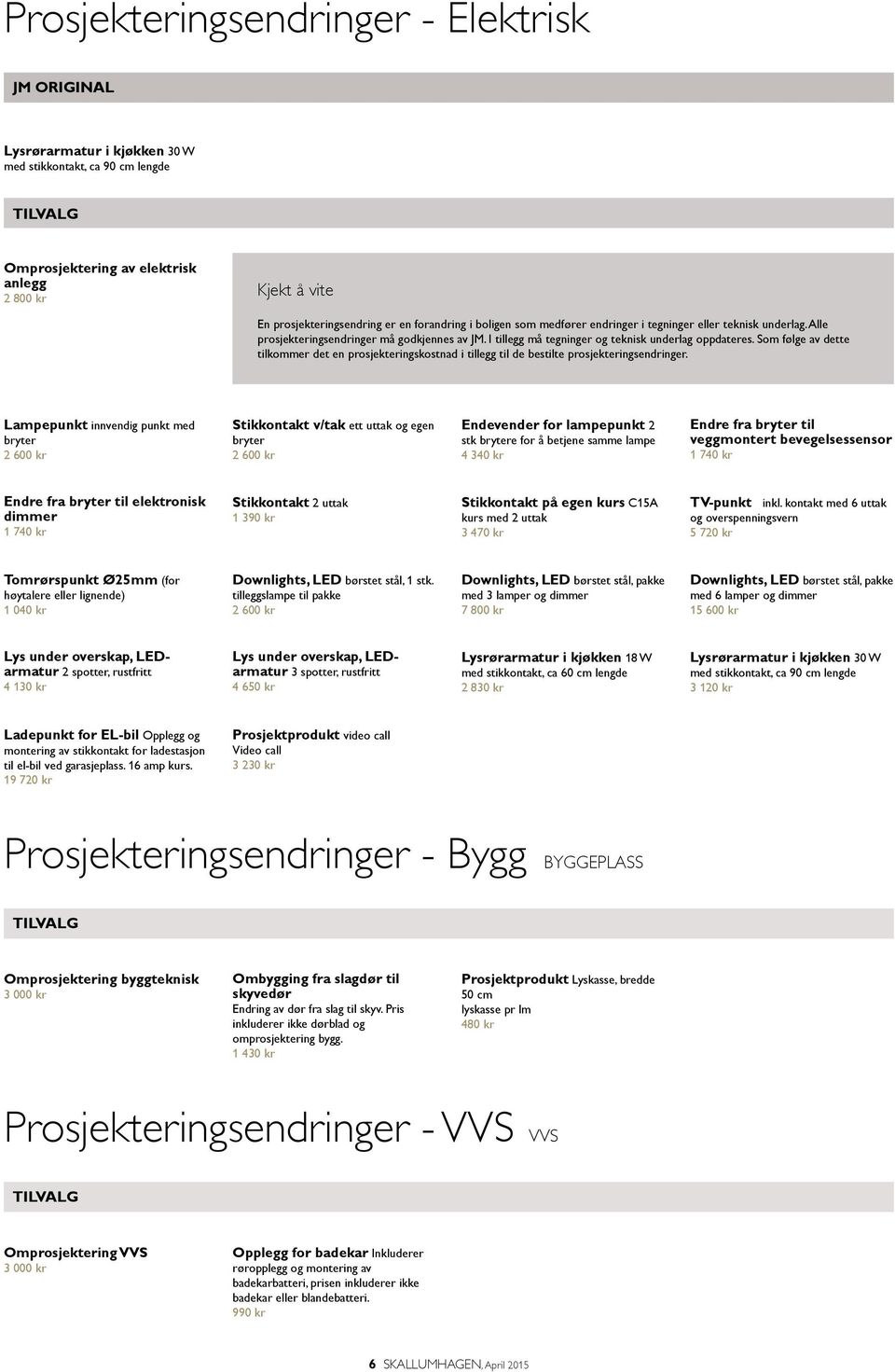 Som følge av dette tilkommer det en prosjekteringskostnad i tillegg til de bestilte prosjekteringsendringer.