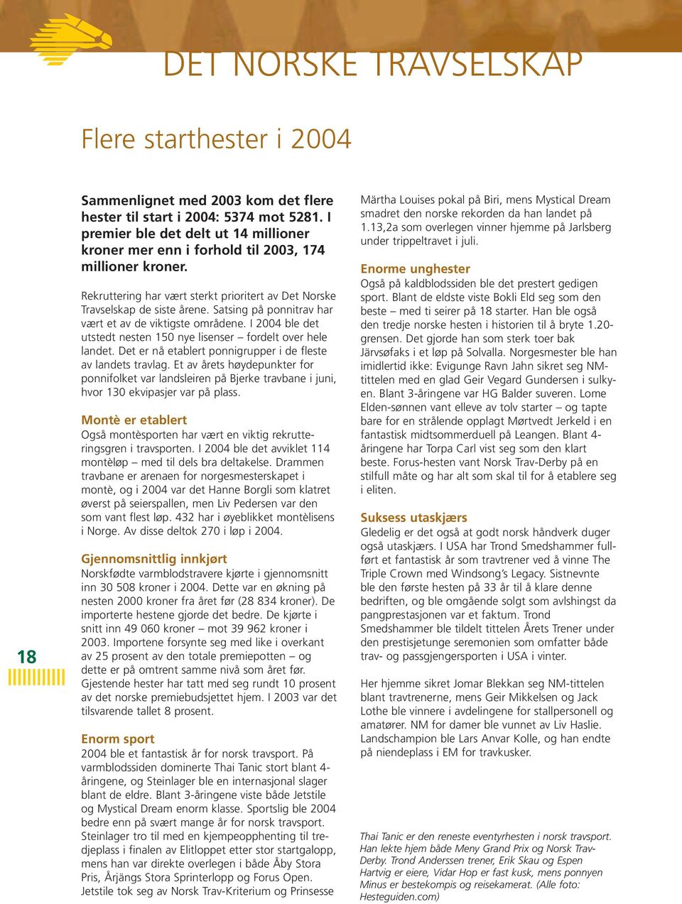 Satsing på ponnitrav har vært et av de viktigste områdene. I 2004 ble det utstedt nesten 150 nye lisenser fordelt over hele landet. Det er nå etablert ponnigrupper i de fleste av landets travlag.