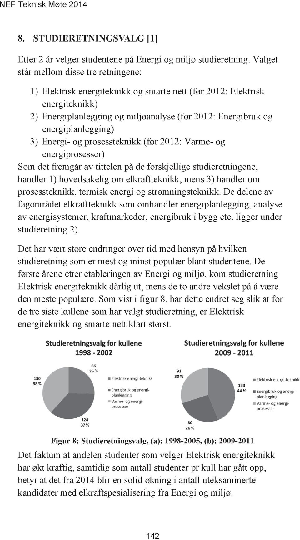 3) Energi- og prosessteknikk (før 2012: Varme- og energiprosesser) Som det fremgår av tittelen på de forskjellige studieretningene, handler 1) hovedsakelig om elkraftteknikk, mens 3) handler om