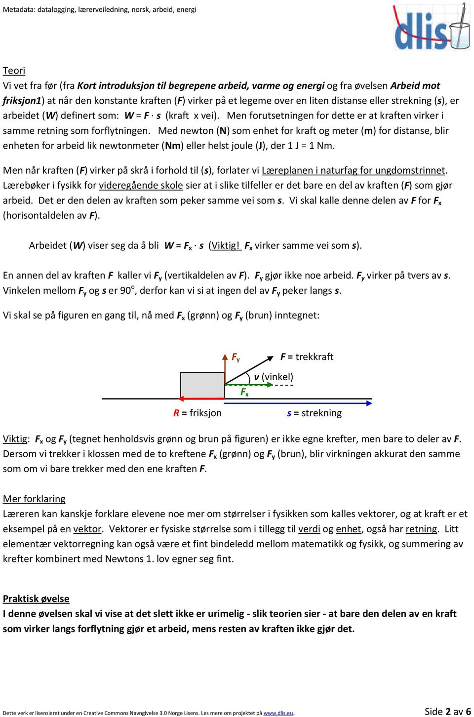 Med newton (N) som enhet for kraft og meter (m) for distanse, blir enheten for arbeid lik newtonmeter (Nm) eller helst joule (J), der 1 J = 1 Nm.