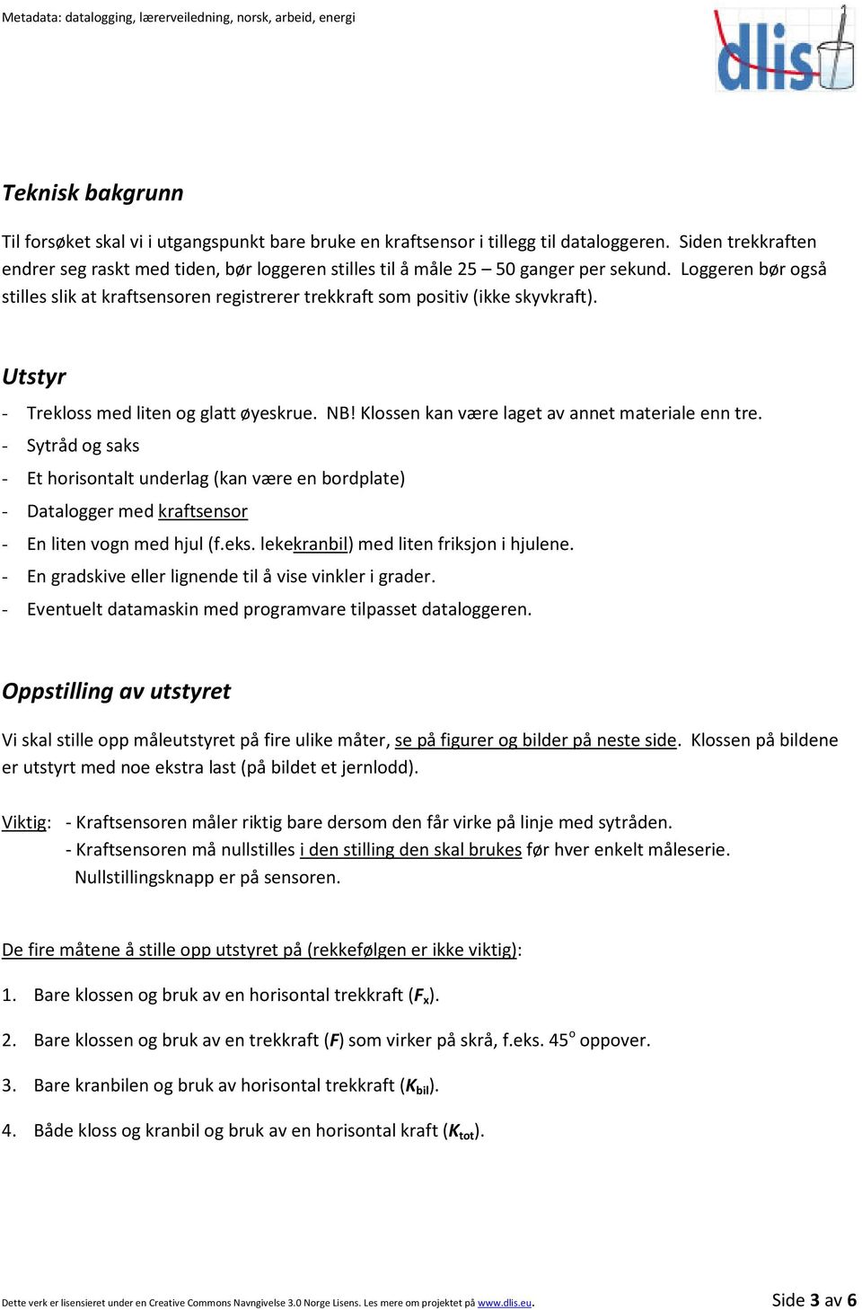 Loggeren bør også stilles slik at kraftsensoren registrerer trekkraft som positiv (ikke skyvkraft). Utstyr - Trekloss med liten og glatt øyeskrue. NB!