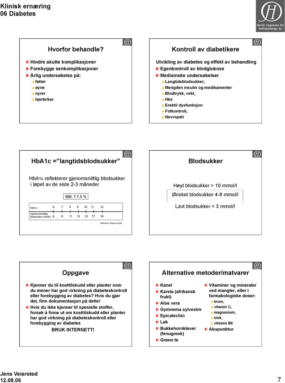 blodglukose Medisinske undersøkelser Langtidsblodsukker, Mengden insulin og medikamenter Blodtrykk, vekt, Hks Erektil dysfunksjon Fotkontroll, Nevropati HbA1c = langtidsblodsukker Blodsukker HbA1c