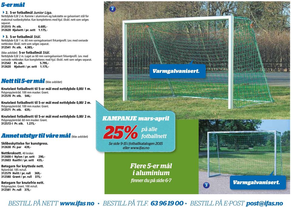 Ekskl. nett som selges separat. 312541 Pr. stk. 4.385,- (Ikke avbildet) 5-er fotballmål Stål. Nettdybde 0,8/ 2 m. Laget av 60 mm varmgalvanisert firkantprofil. Lev. med sveisede nettkroker.