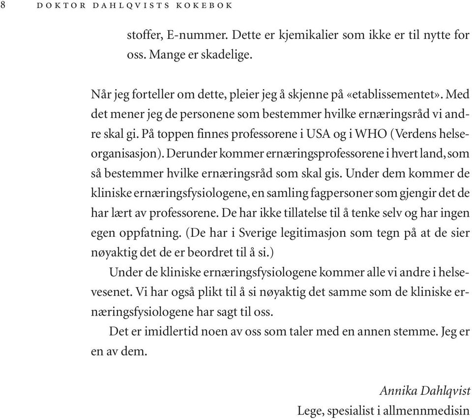 På toppen finnes professorene i USA og i WHO (Verdens helseorganisasjon).derunder kommer ernæringsprofessorene i hvert land,som så bestemmer hvilke ernæringsråd som skal gis.