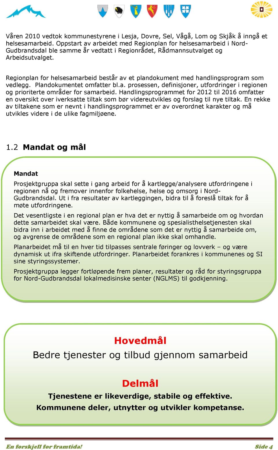 Regionplan for helsesamarbeid består av et plandokument med handlingsprogram som vedlegg. Plandokumentet omfatter bl.a. prosessen, definisjoner, utfordringer i regionen og prioriterte områder for samarbeid.