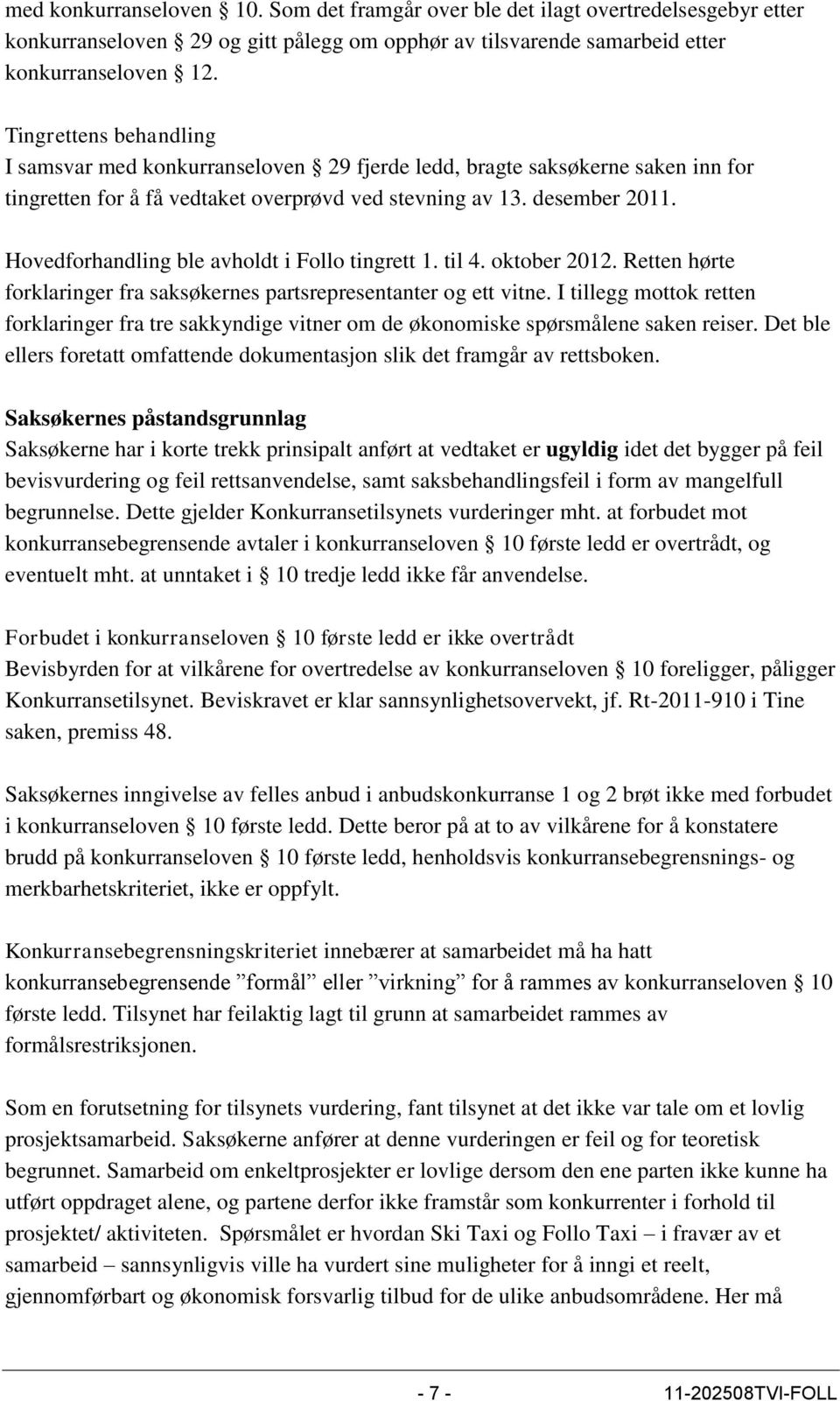 Hovedforhandling ble avholdt i Follo tingrett 1. til 4. oktober 2012. Retten hørte forklaringer fra saksøkernes partsrepresentanter og ett vitne.