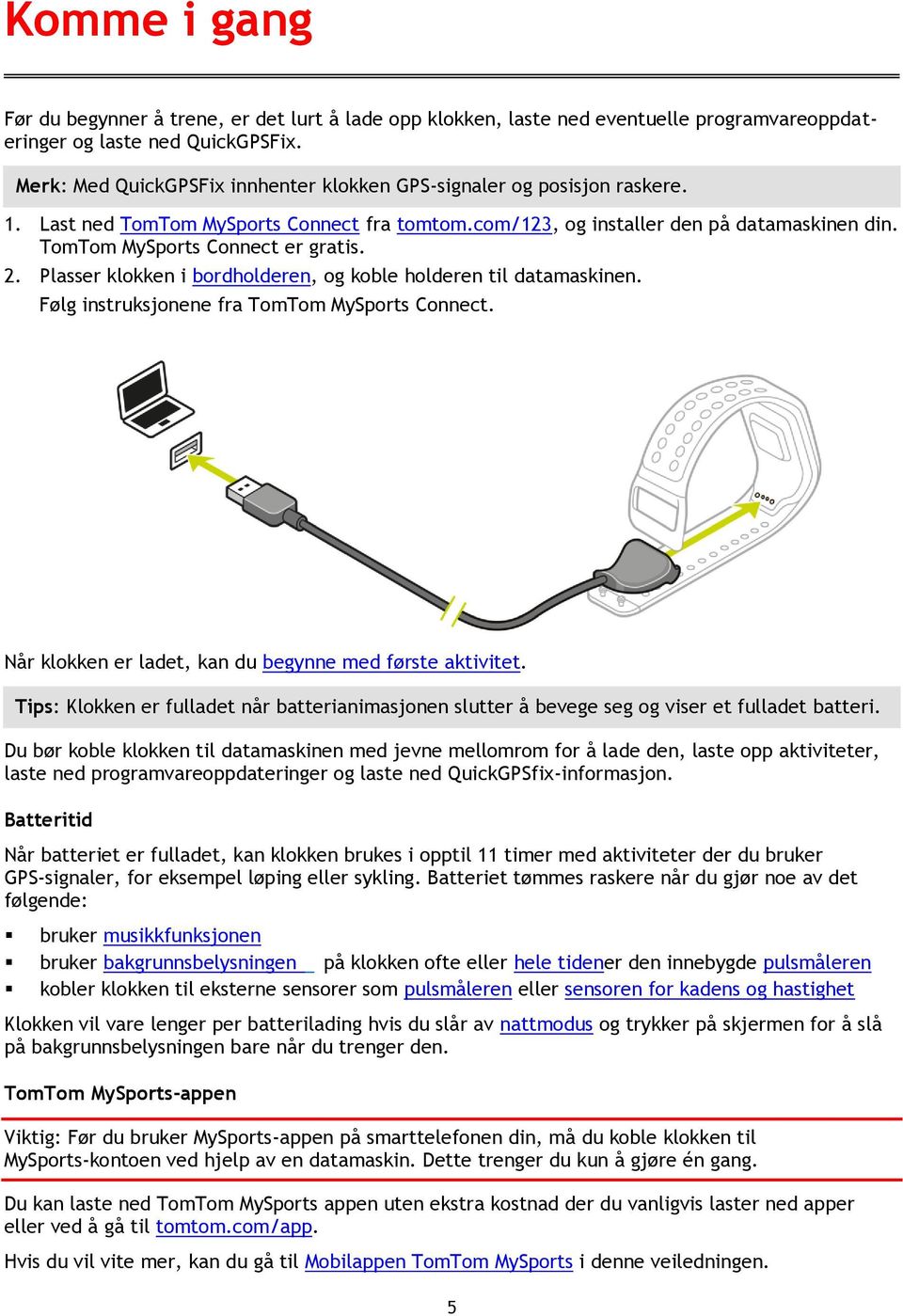 TomTom MySports Connect er gratis. 2. Plasser klokken i bordholderen, og koble holderen til datamaskinen. Følg instruksjonene fra TomTom MySports Connect.