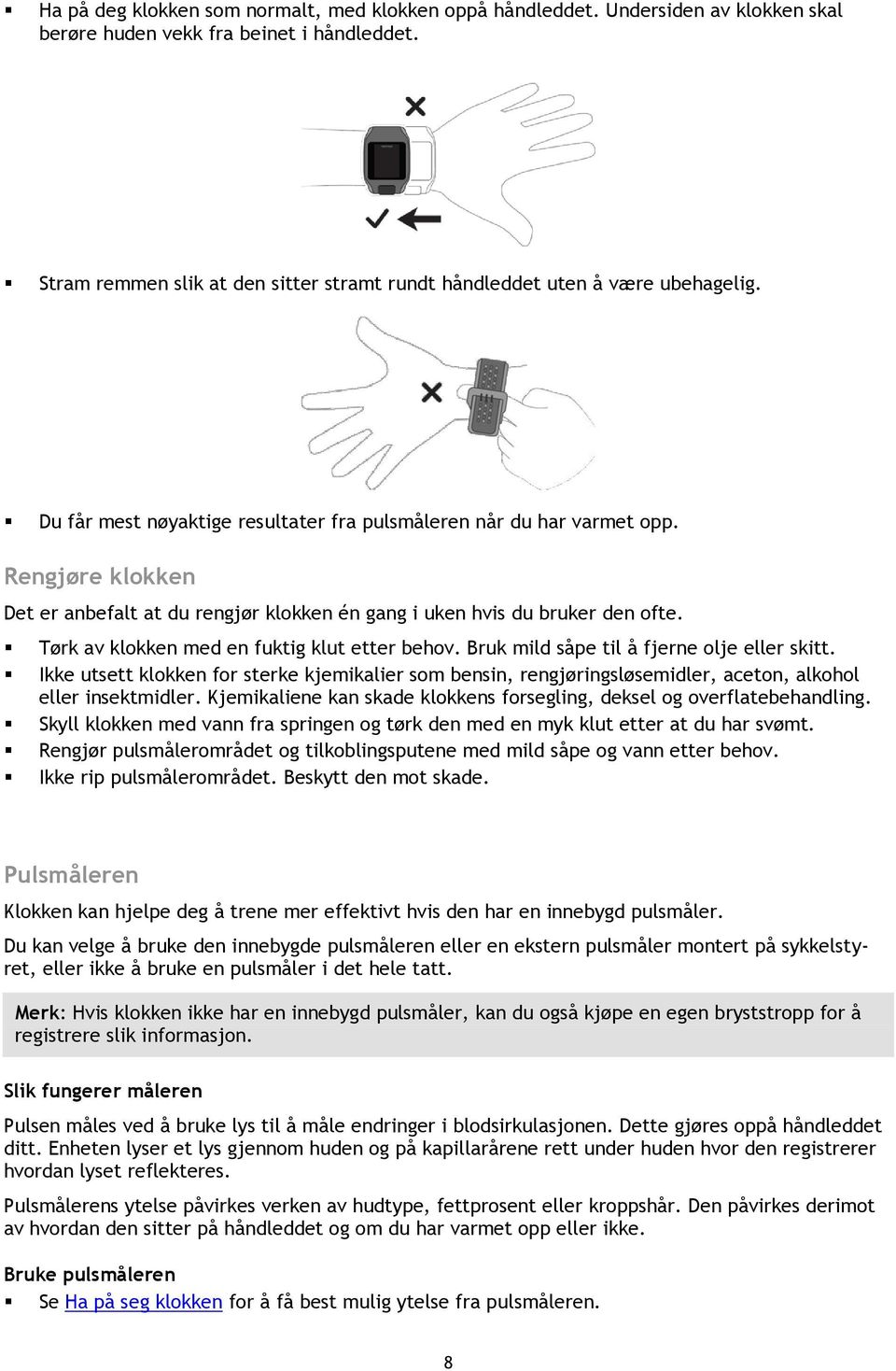 Rengjøre klokken Det er anbefalt at du rengjør klokken én gang i uken hvis du bruker den ofte. Tørk av klokken med en fuktig klut etter behov. Bruk mild såpe til å fjerne olje eller skitt.