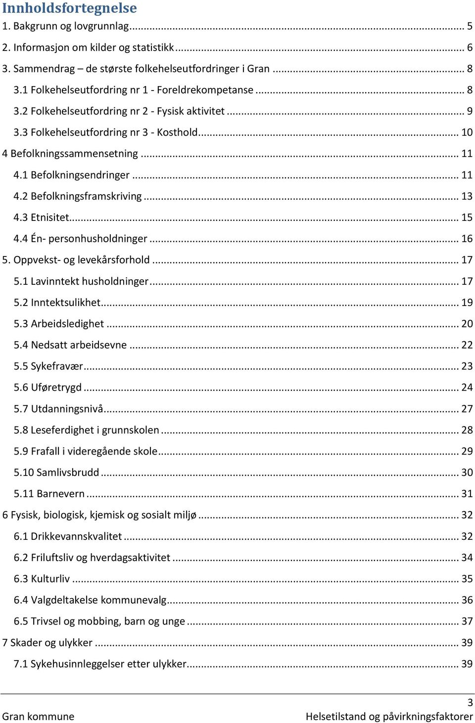 1 Befolkningsendringer... 11 4.2 Befolkningsframskriving... 13 4.3 Etnisitet... 15 4.4 Én- personhusholdninger... 16 5. Oppvekst- og levekårsforhold... 17 5.1 Lavinntekt husholdninger... 17 5.2 Inntektsulikhet.