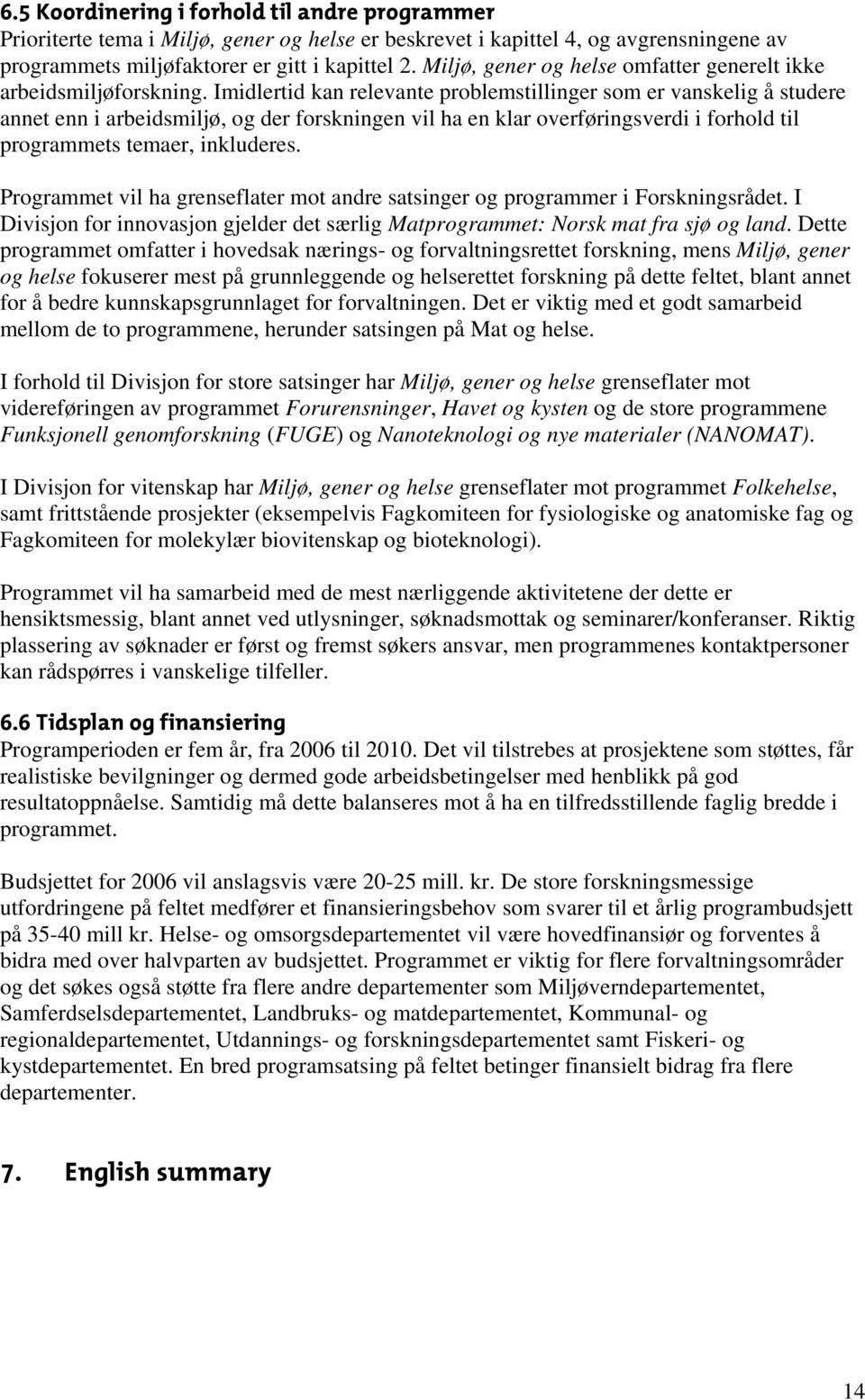 Imidlertid kan relevante problemstillinger som er vanskelig å studere annet enn i arbeidsmiljø, og der forskningen vil ha en klar overføringsverdi i forhold til programmets temaer, inkluderes.