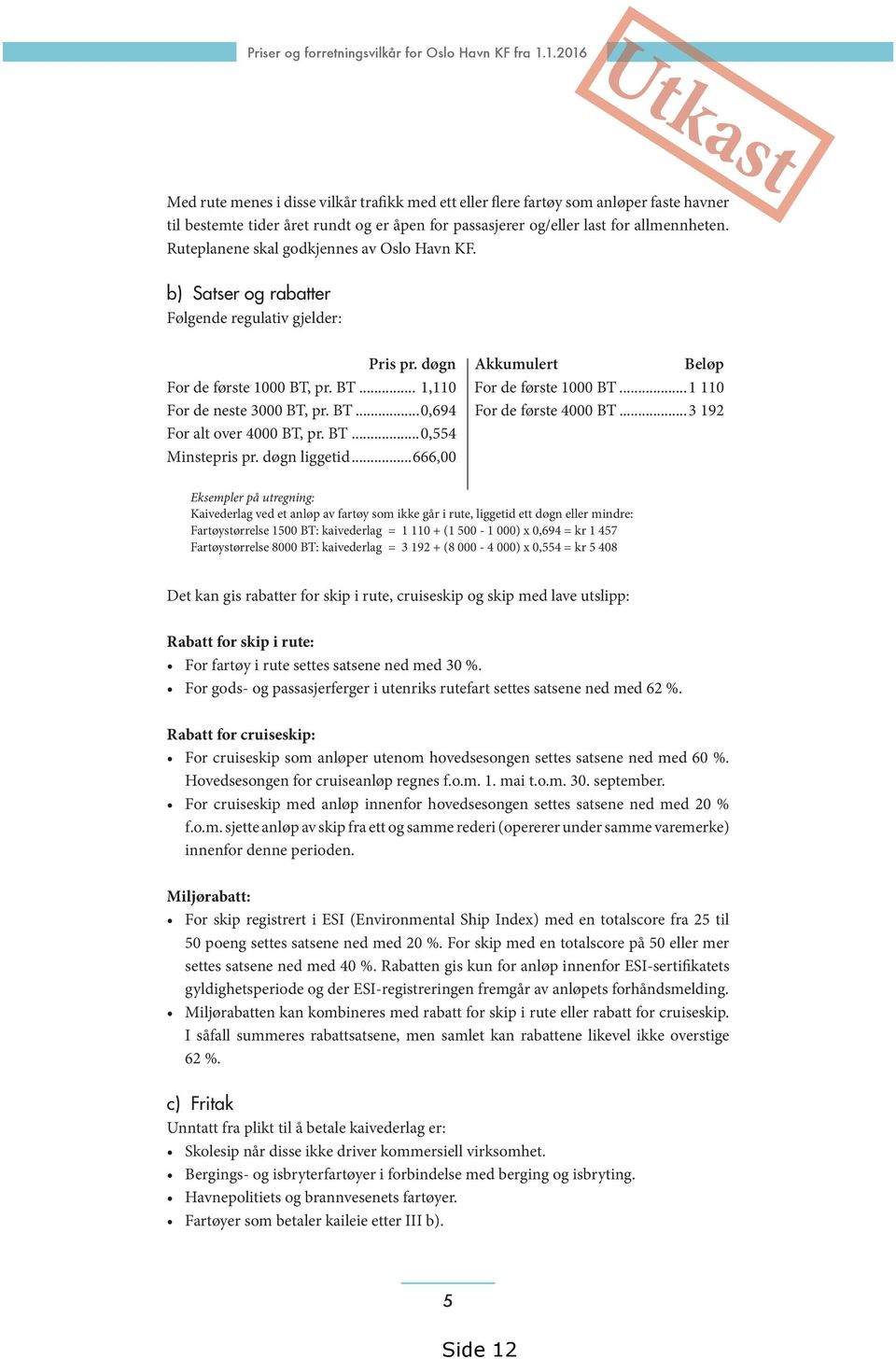 Ruteplanene skal godkjennes av Oslo Havn KF. b) Satser og rabatter Følgende regulativ gjelder: Pris pr. døgn Akkumulert Beløp For de første 1000 BT, pr. BT... 1,110 For de første 1000 BT.