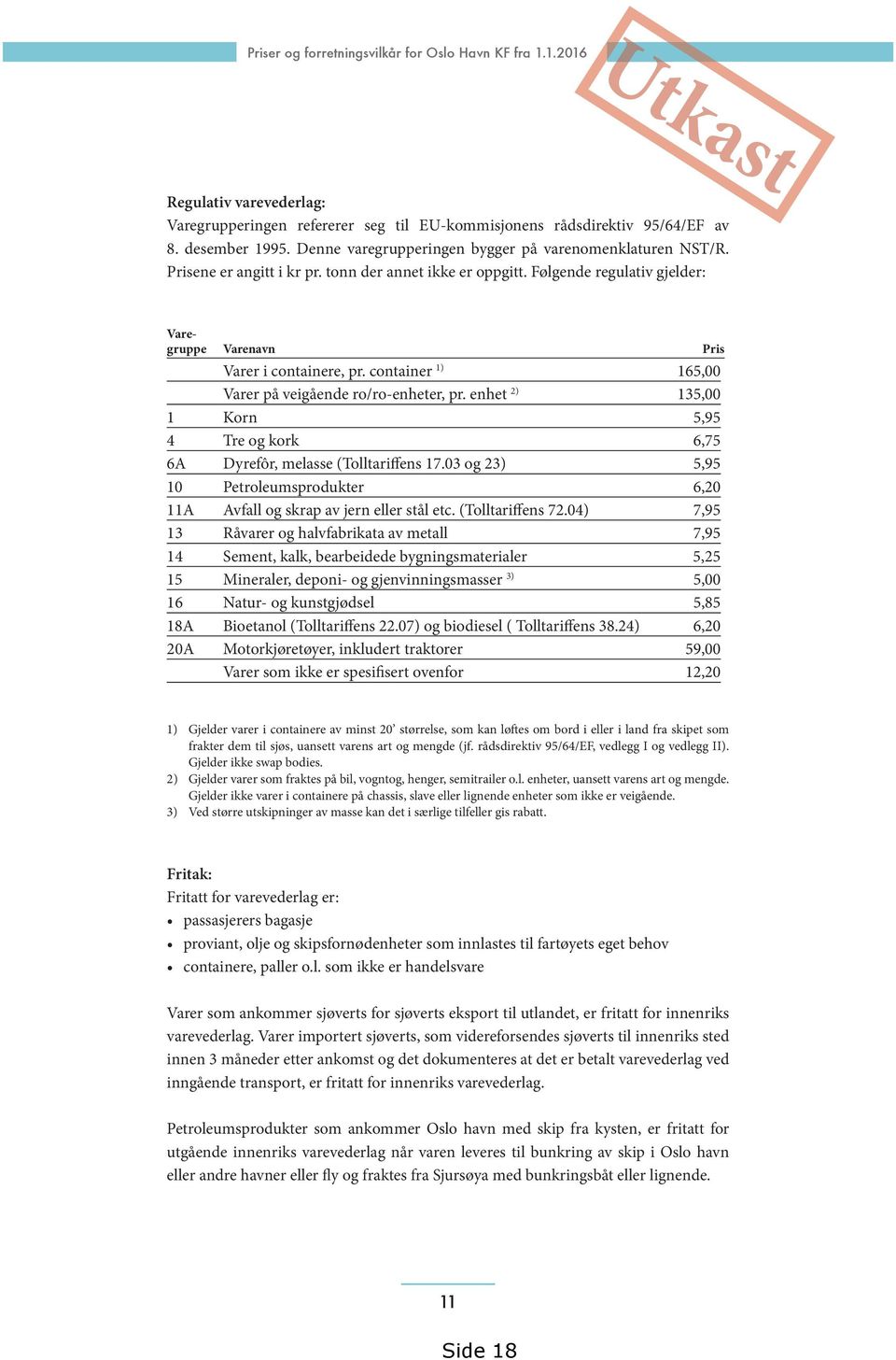 container 1) 165,00 Varer på veigående ro/ro-enheter, pr. enhet 2) 135,00 1 Korn 5,95 4 Tre og kork 6,75 6A Dyrefôr, melasse (Tolltariffens 17.