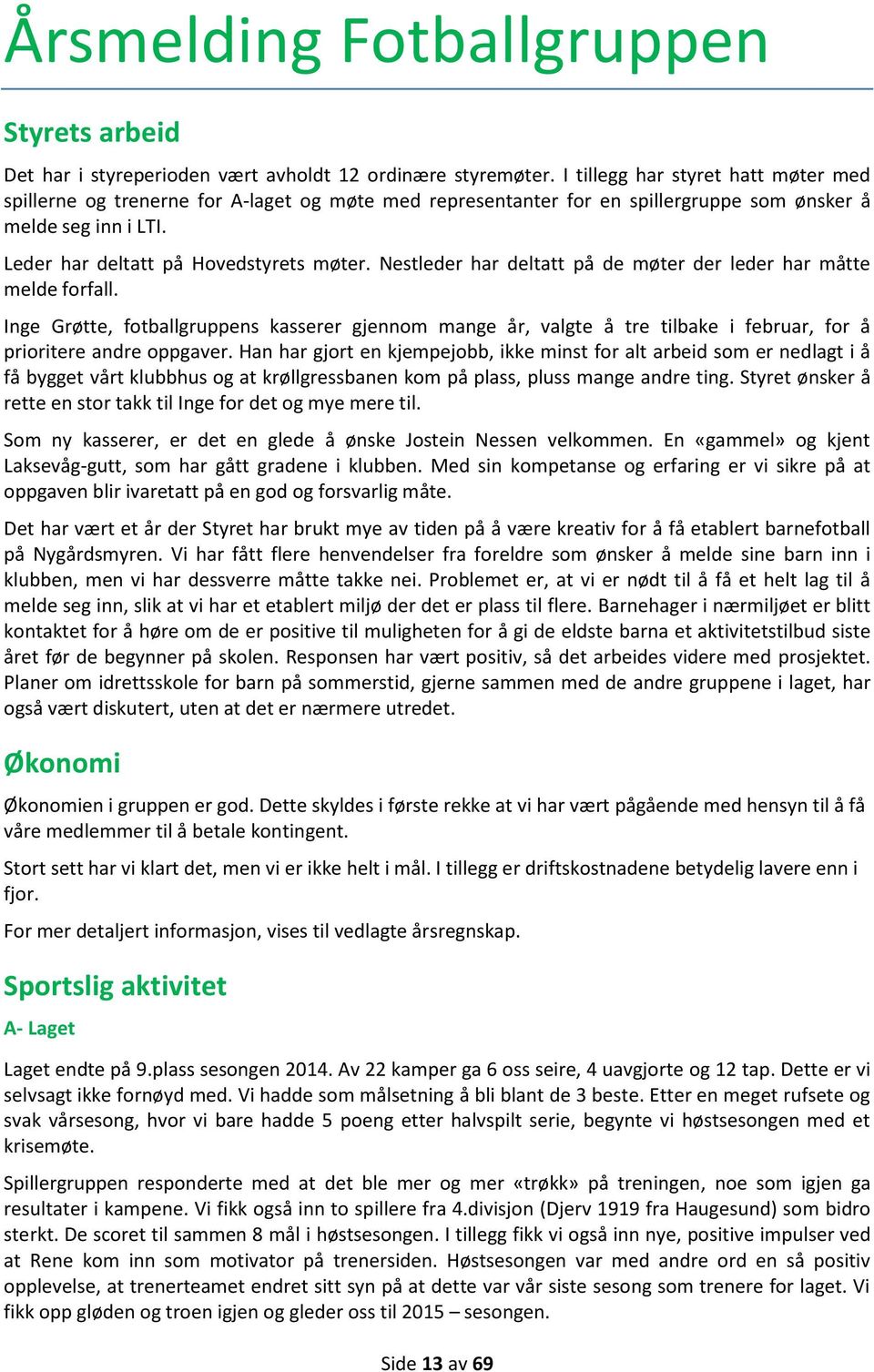 Nestleder har deltatt på de møter der leder har måtte melde forfall. Inge Grøtte, fotballgruppens kasserer gjennom mange år, valgte å tre tilbake i februar, for å prioritere andre oppgaver.