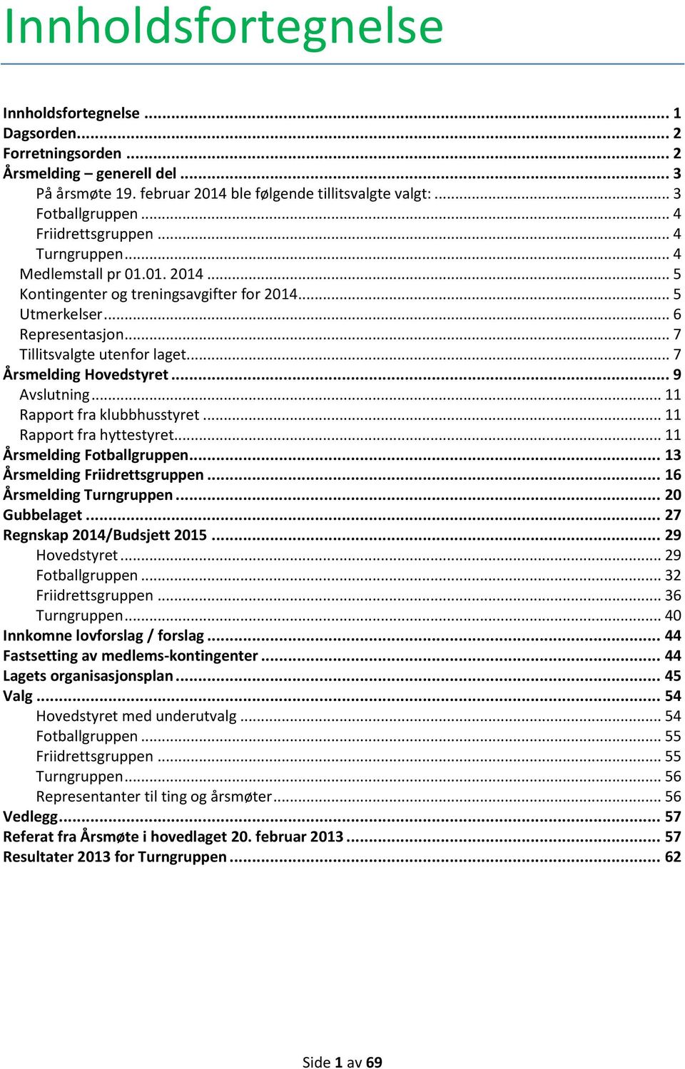 .. 7 Årsmelding Hovedstyret... 9 Avslutning... 11 Rapport fra klubbhusstyret... 11 Rapport fra hyttestyret... 11 Årsmelding Fotballgruppen... 13 Årsmelding Friidrettsgruppen.