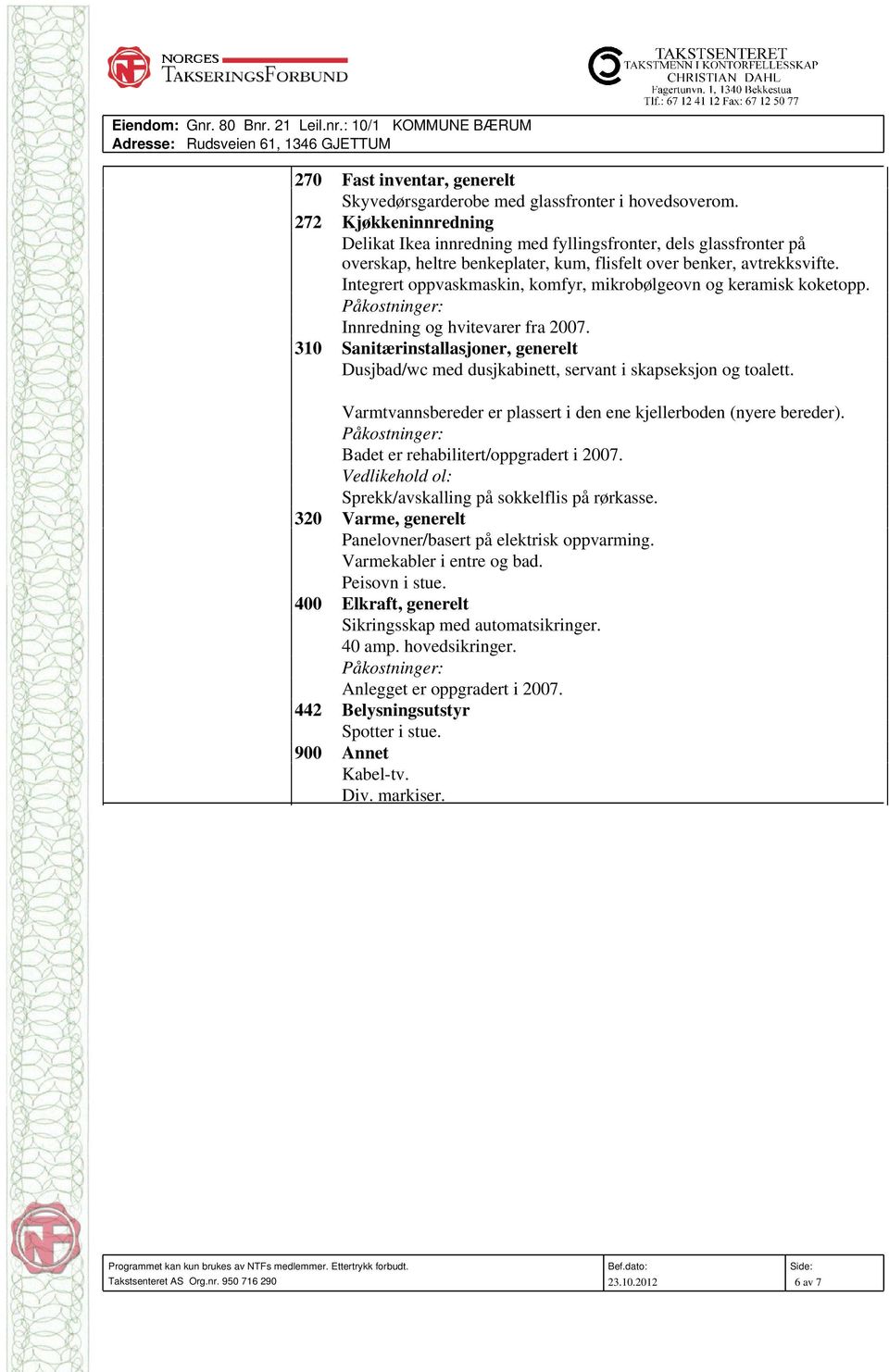 Integrert oppvaskmaskin, komfyr, mikrobølgeovn og keramisk koketopp. Påkostninger: Innredning og hvitevarer fra 2007.