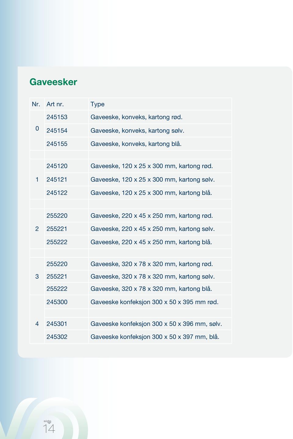 255220 Gaveeske, 220 x 45 x 250 mm, kartong rød. 2 255221 Gaveeske, 220 x 45 x 250 mm, kartong sølv. 255222 Gaveeske, 220 x 45 x 250 mm, kartong blå.