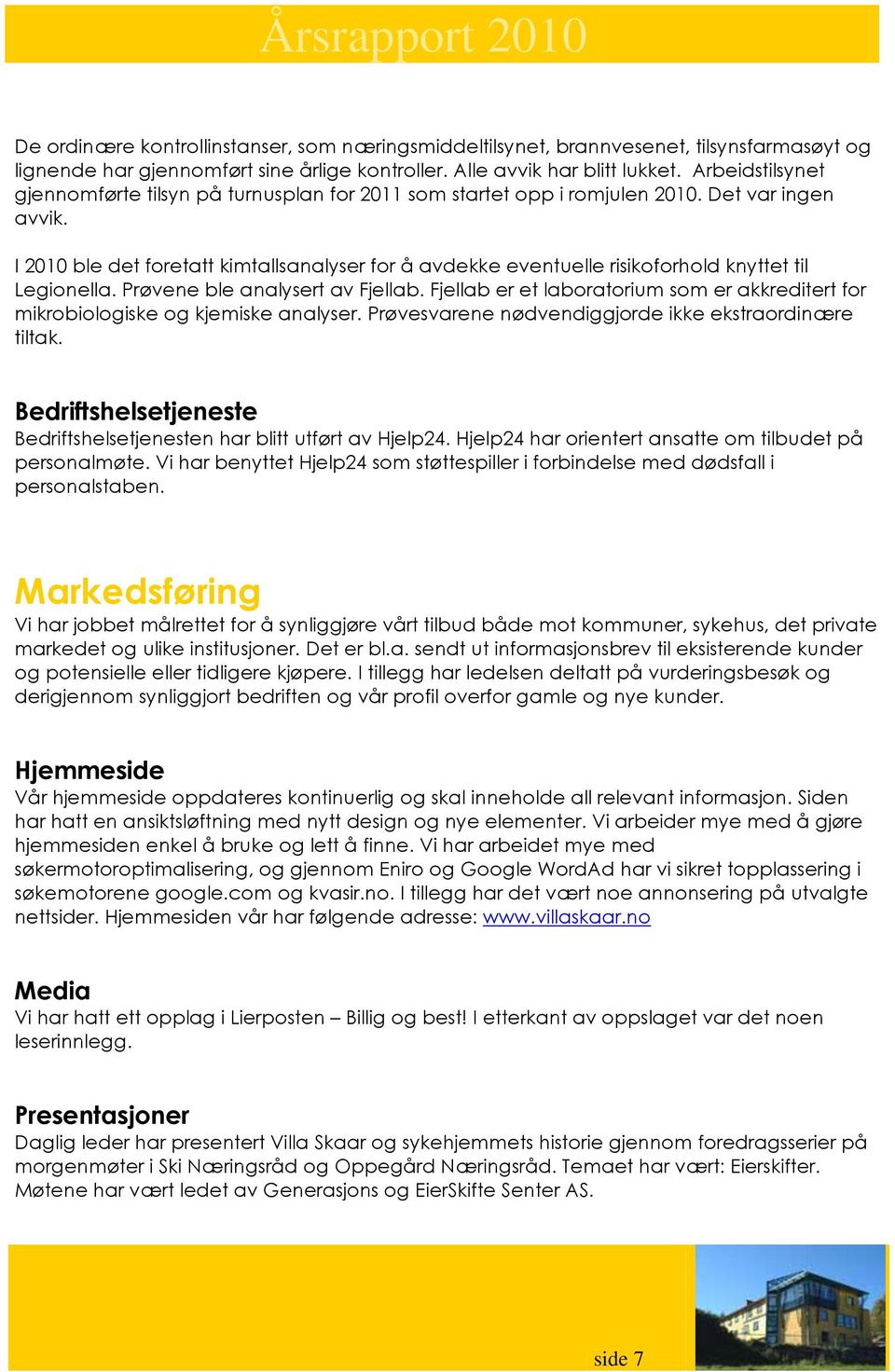 I 2010 ble det foretatt kimtallsanalyser for å avdekke eventuelle risikoforhold knyttet til Legionella. Prøvene ble analysert av Fjellab.