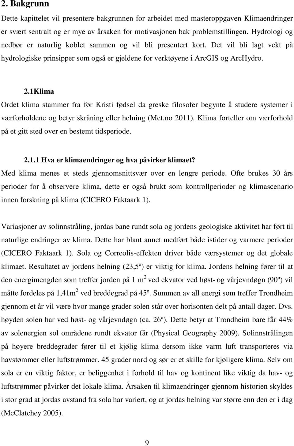 1Klima Ordet klima stammer fra før Kristi fødsel da greske filosofer begynte å studere systemer i værforholdene og betyr skråning eller helning (Met.no 2011).