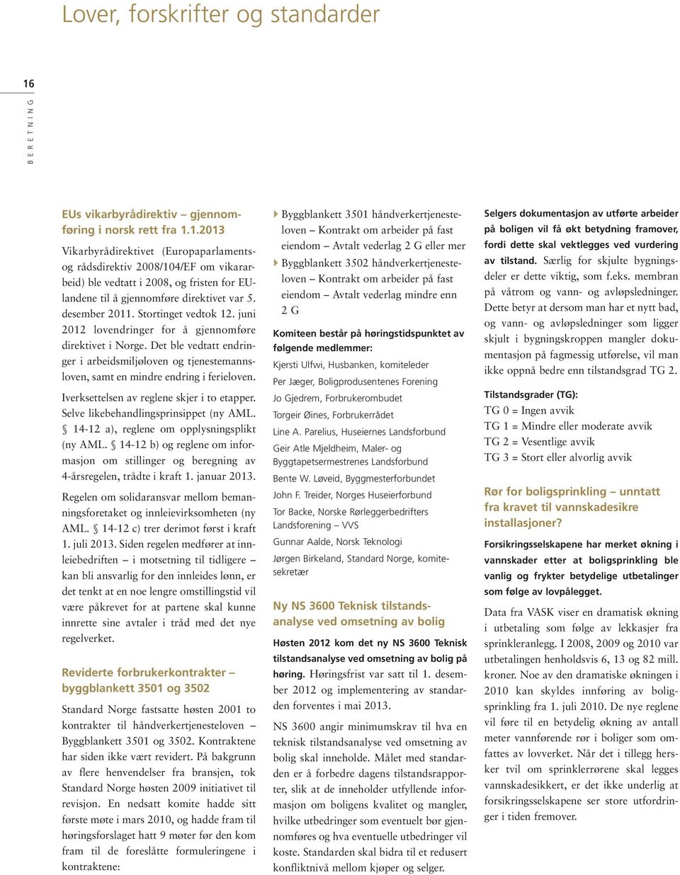 1.2013 Vikarbyrådirektivet (Europaparlamentsog rådsdirektiv 2008/104/EF om vikararbeid) ble vedtatt i 2008, og fristen for EUlandene til å gjennomføre direktivet var 5. desember 2011.