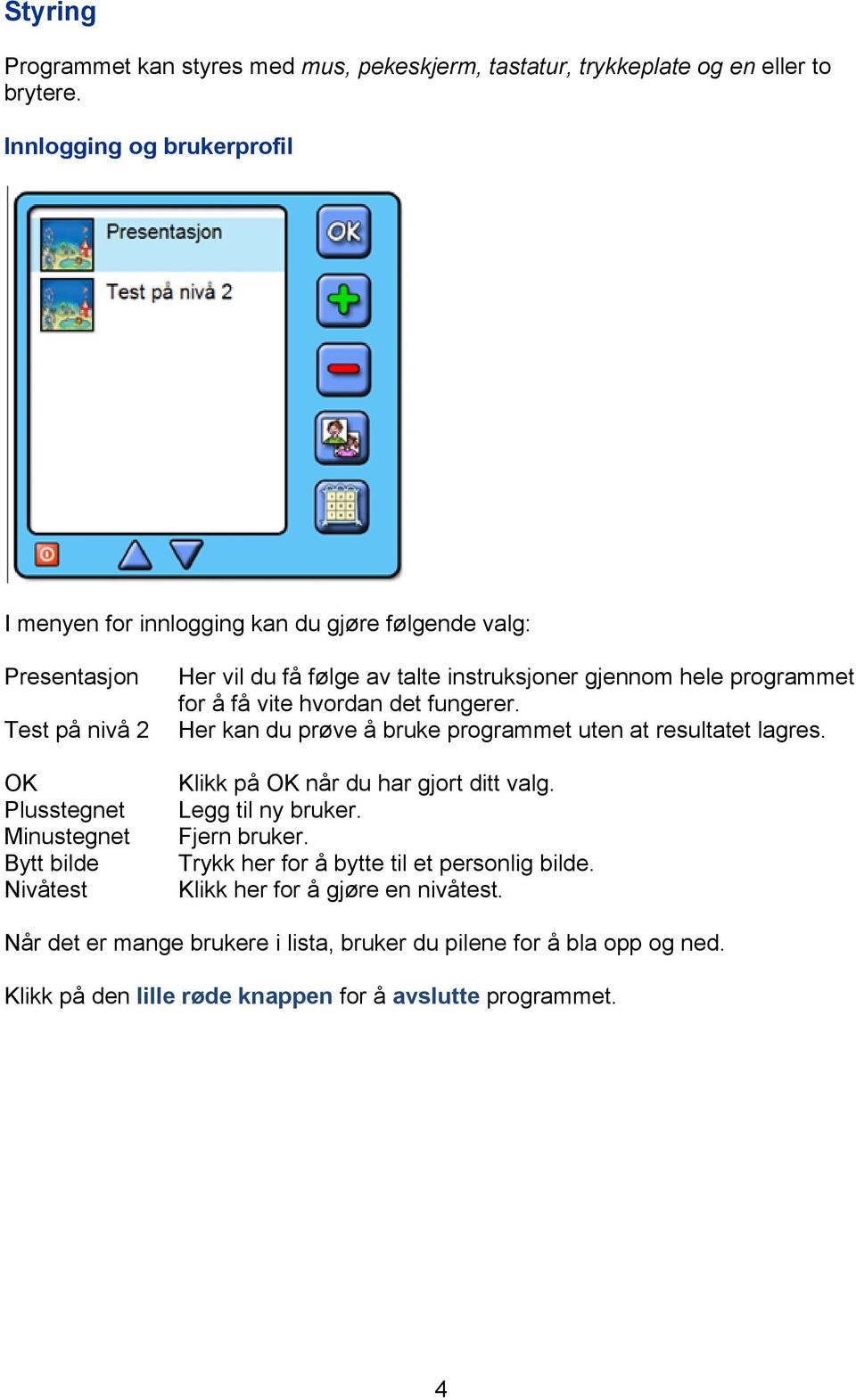 talte instruksjoner gjennom hele programmet for å få vite hvordan det fungerer. Her kan du prøve å bruke programmet uten at resultatet lagres.