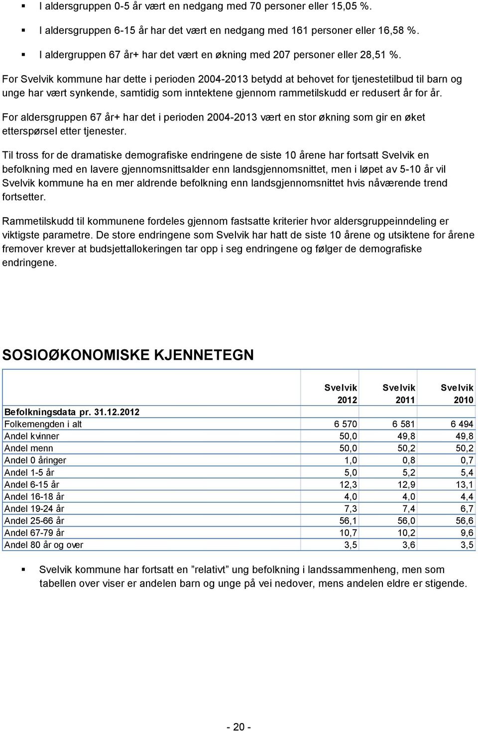 For Svelvik kommune har dette i perioden 2004-2013 betydd at behovet for tjenestetilbud til barn og unge har vært synkende, samtidig som inntektene gjennom rammetilskudd er redusert år for år.