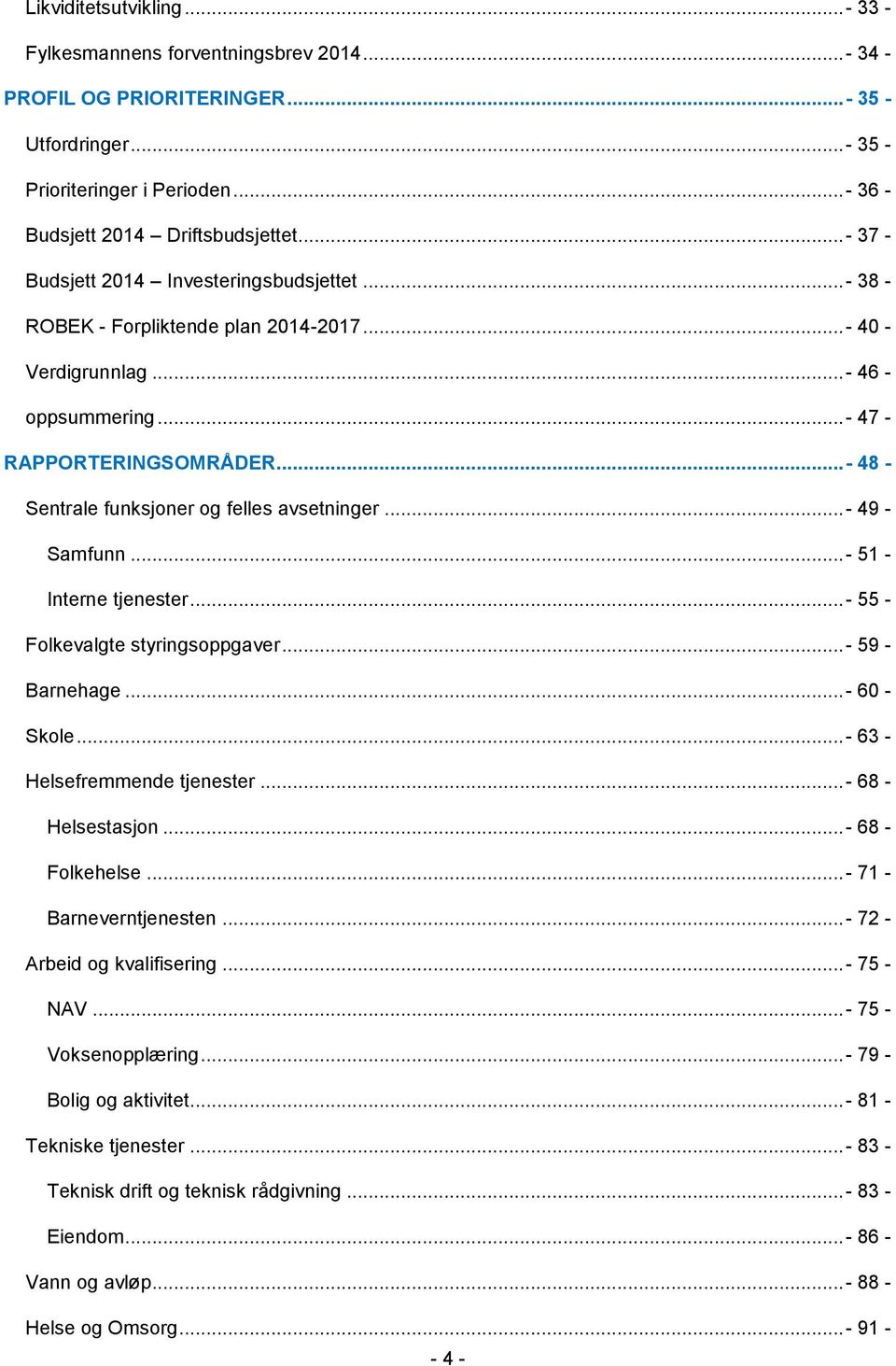 .. - 48 - Sentrale funksjoner og felles avsetninger...- 49 - Samfunn...- 51 - Interne tjenester...- 55 - Folkevalgte styringsoppgaver...- 59 - Barnehage...- 60 - Skole...- 63 - Helsefremmende tjenester.