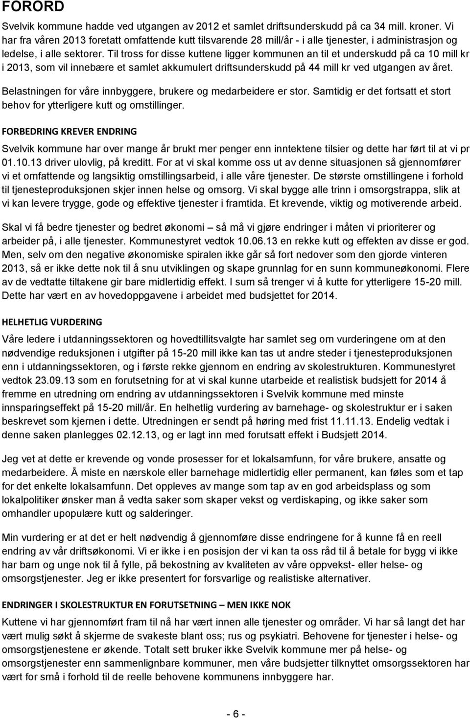 Til tross for disse kuttene ligger kommunen an til et underskudd på ca 10 mill kr i 2013, som vil innebære et samlet akkumulert driftsunderskudd på 44 mill kr ved utgangen av året.