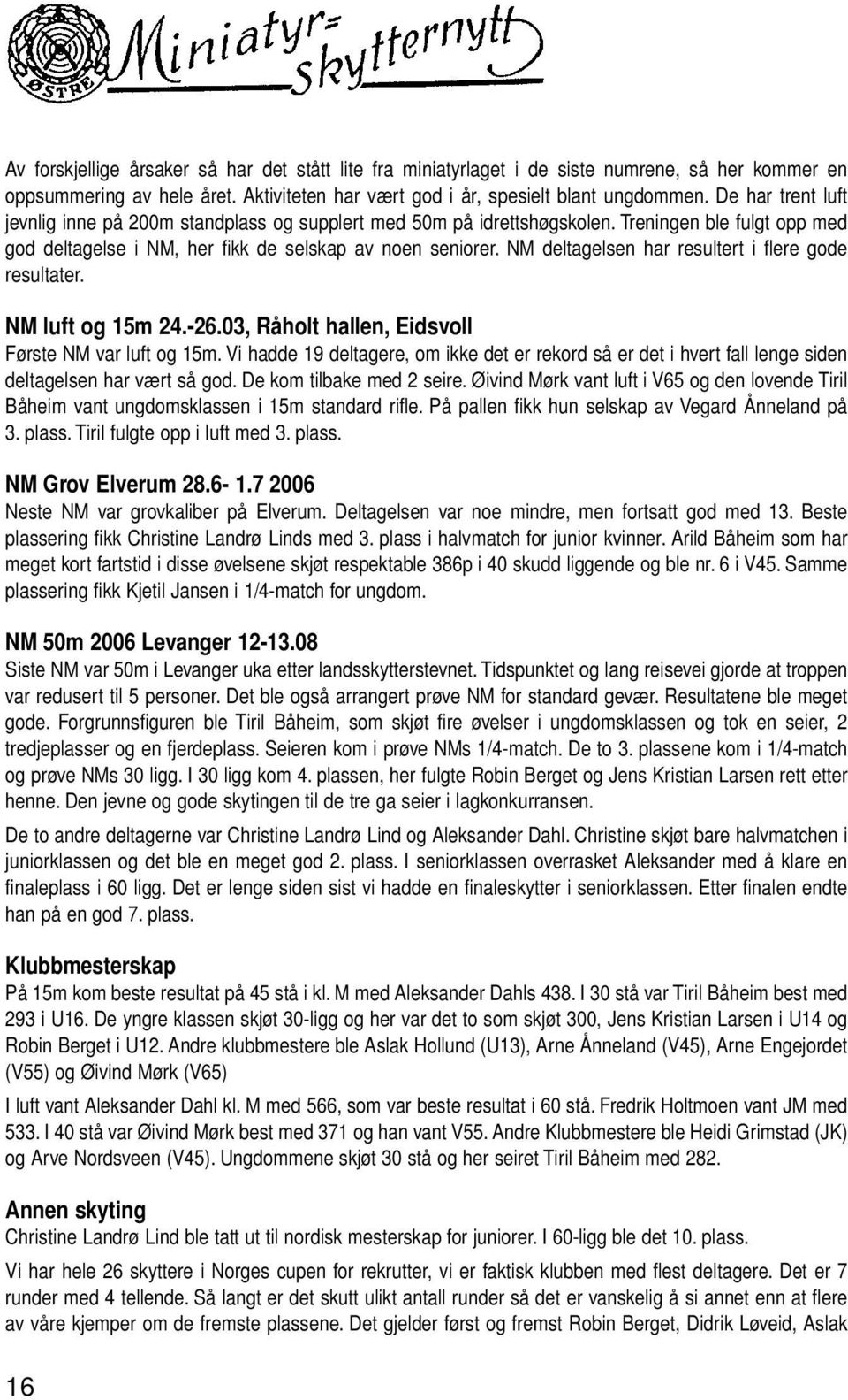 NM deltagelsen har resultert i flere gode resultater. NM luft og 15m 24.-26.03, Råholt hallen, Eidsvoll Første NM var luft og 15m.