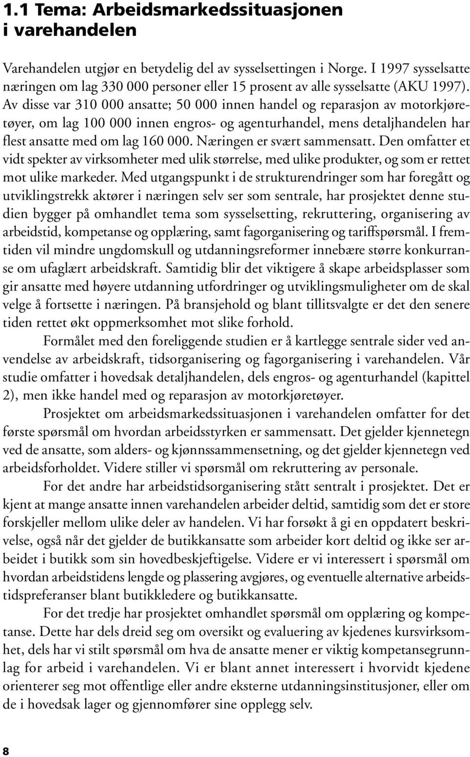 Av disse var 310 000 ansatte; 50 000 innen handel og reparasjon av motorkjøretøyer, om lag 100 000 innen engros- og agenturhandel, mens detaljhandelen har flest ansatte med om lag 160 000.