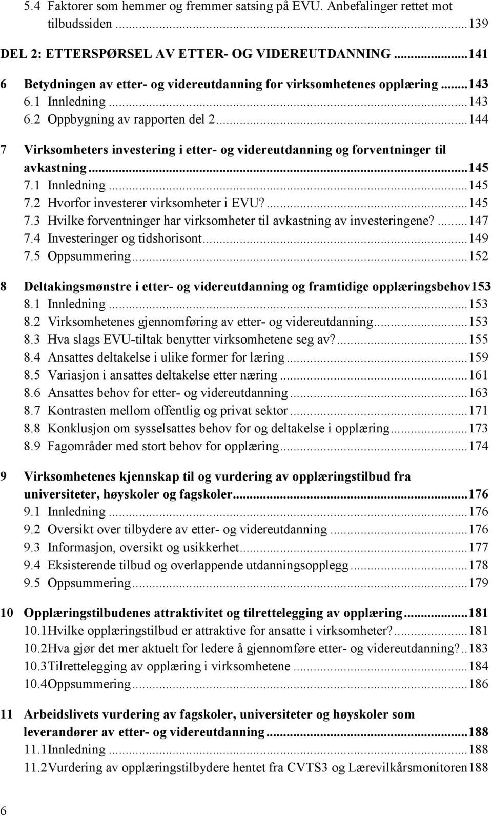 .. 144 7 Virksomheters investering i etter- og videreutdanning og forventninger til avkastning... 145 7.1 Innledning... 145 7.2 Hvorfor investerer virksomheter i EVU?... 145 7.3 Hvilke forventninger har virksomheter til avkastning av investeringene?