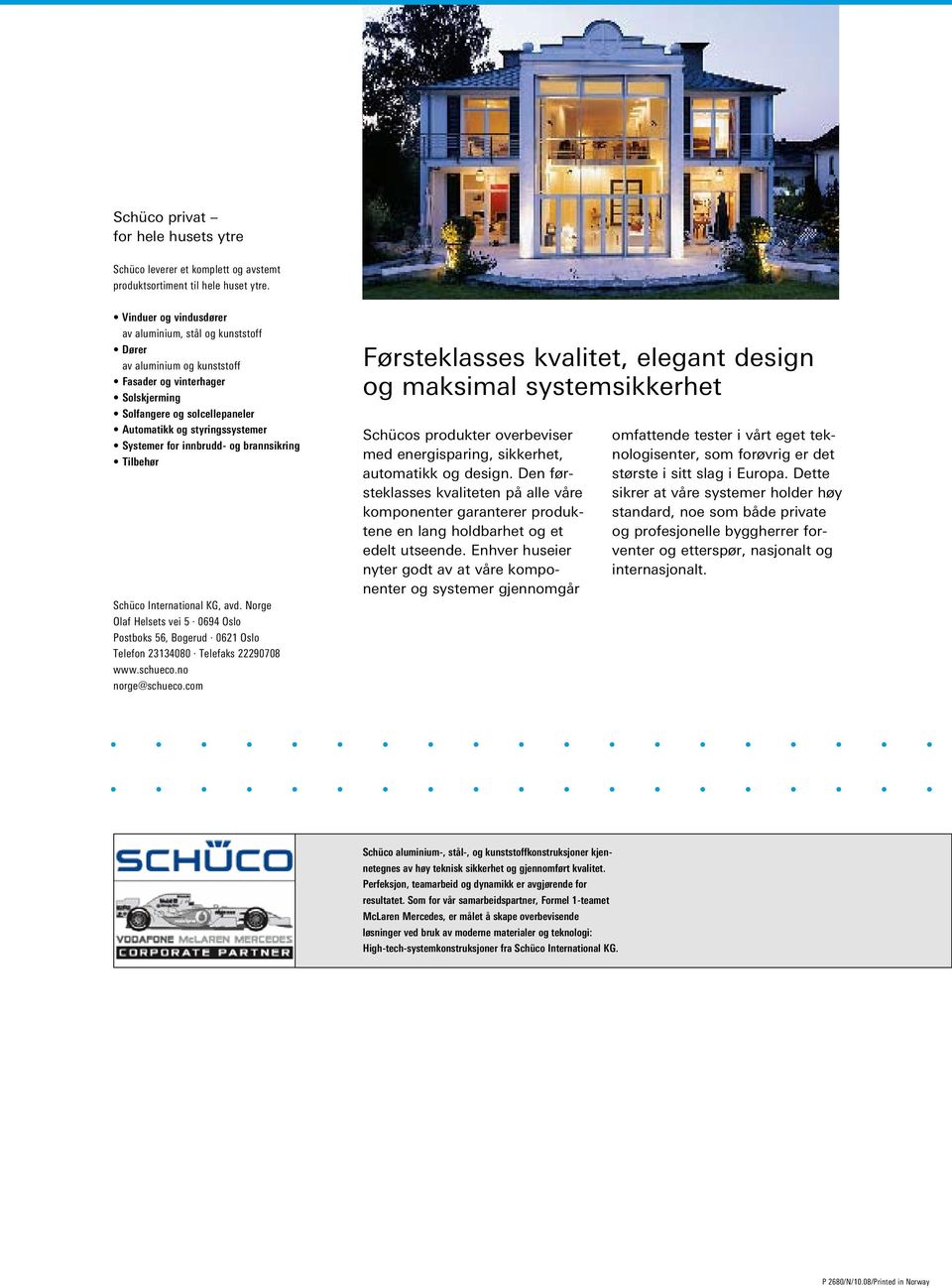 innbrudd- og brannsikring Tilbehør Schüco International KG, avd. Norge Olaf Helsets vei 5 0694 Oslo Postboks 56, Bogerud 0621 Oslo Telefon 23134080 Telefaks 22290708 www.schueco.no norge@schueco.