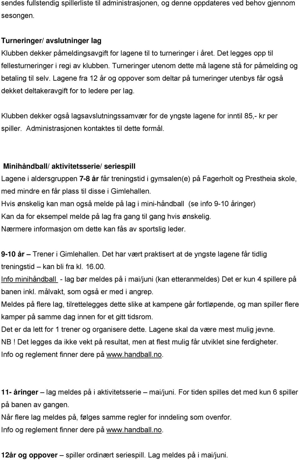 Turneringer utenom dette må lagene stå for påmelding og betaling til selv. Lagene fra 12 år og oppover som deltar på turneringer utenbys får også dekket deltakeravgift for to ledere per lag.