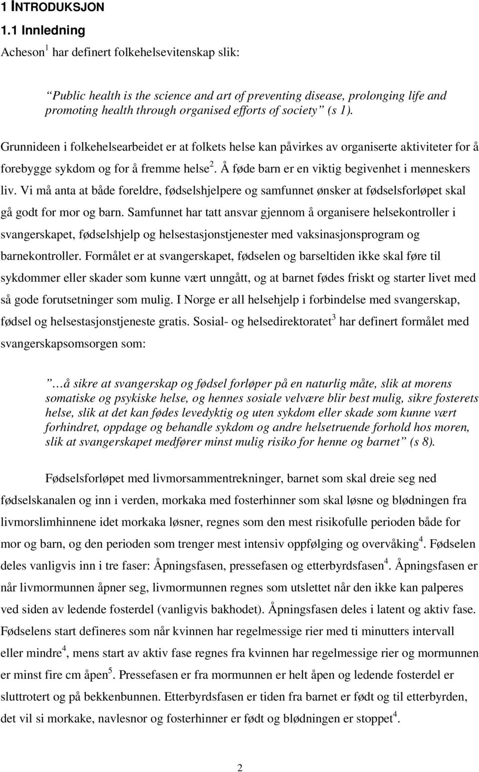 1). Grunnideen i folkehelsearbeidet er at folkets helse kan påvirkes av organiserte aktiviteter for å forebygge sykdom og for å fremme helse 2. Å føde barn er en viktig begivenhet i menneskers liv.