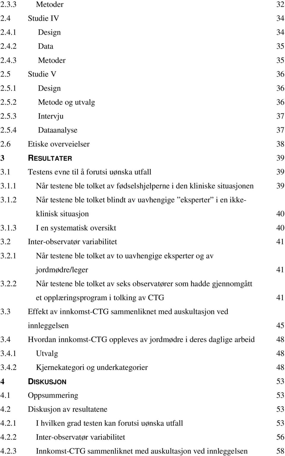 1.3 I en systematisk oversikt 40 3.2 Inter-observatør variabilitet 41 3.2.1 Når testene ble tolket av to uavhengige eksperter og av jordmødre/leger 41 3.2.2 Når testene ble tolket av seks observatører som hadde gjennomgått et opplæringsprogram i tolking av CTG 41 3.