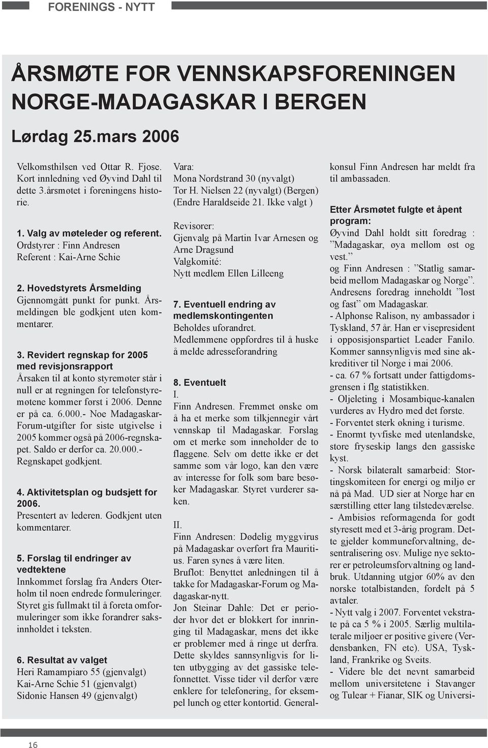 Årsmeldingen ble godkjent uten kommentarer. 3. Revidert regnskap for 2005 med revisjonsrapport Årsaken til at konto styremøter står i null er at regningen for telefonstyremøtene kommer først i 2006.