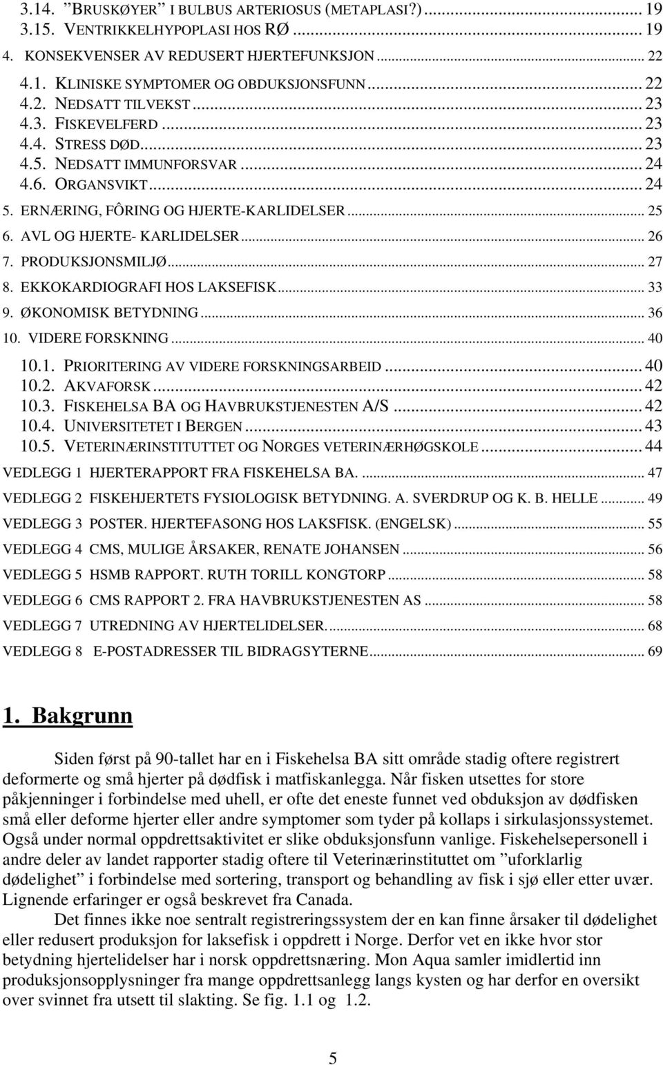 PRODUKSJONSMILJØ... 27 8. EKKOKARDIOGRAFI HOS LAKSEFISK... 33 9. ØKONOMISK BETYDNING... 36 10. VIDERE FORSKNING... 40 10.1. PRIORITERING AV VIDERE FORSKNINGSARBEID... 40 10.2. AKVAFORSK... 42 10.3. FISKEHELSA BA OG HAVBRUKSTJENESTEN A/S.