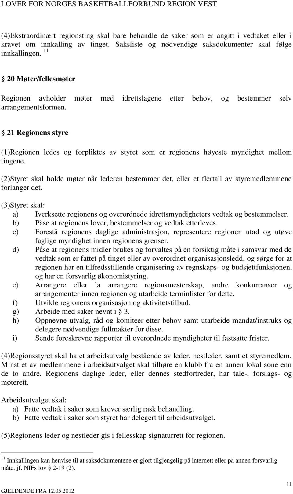 21 Regionens styre (1)Regionen ledes og forpliktes av styret som er regionens høyeste myndighet mellom tingene.