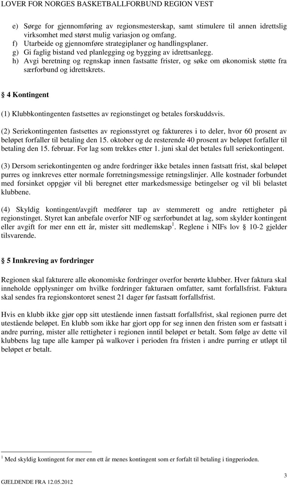 4 Kontingent (1) Klubbkontingenten fastsettes av regionstinget og betales forskuddsvis.