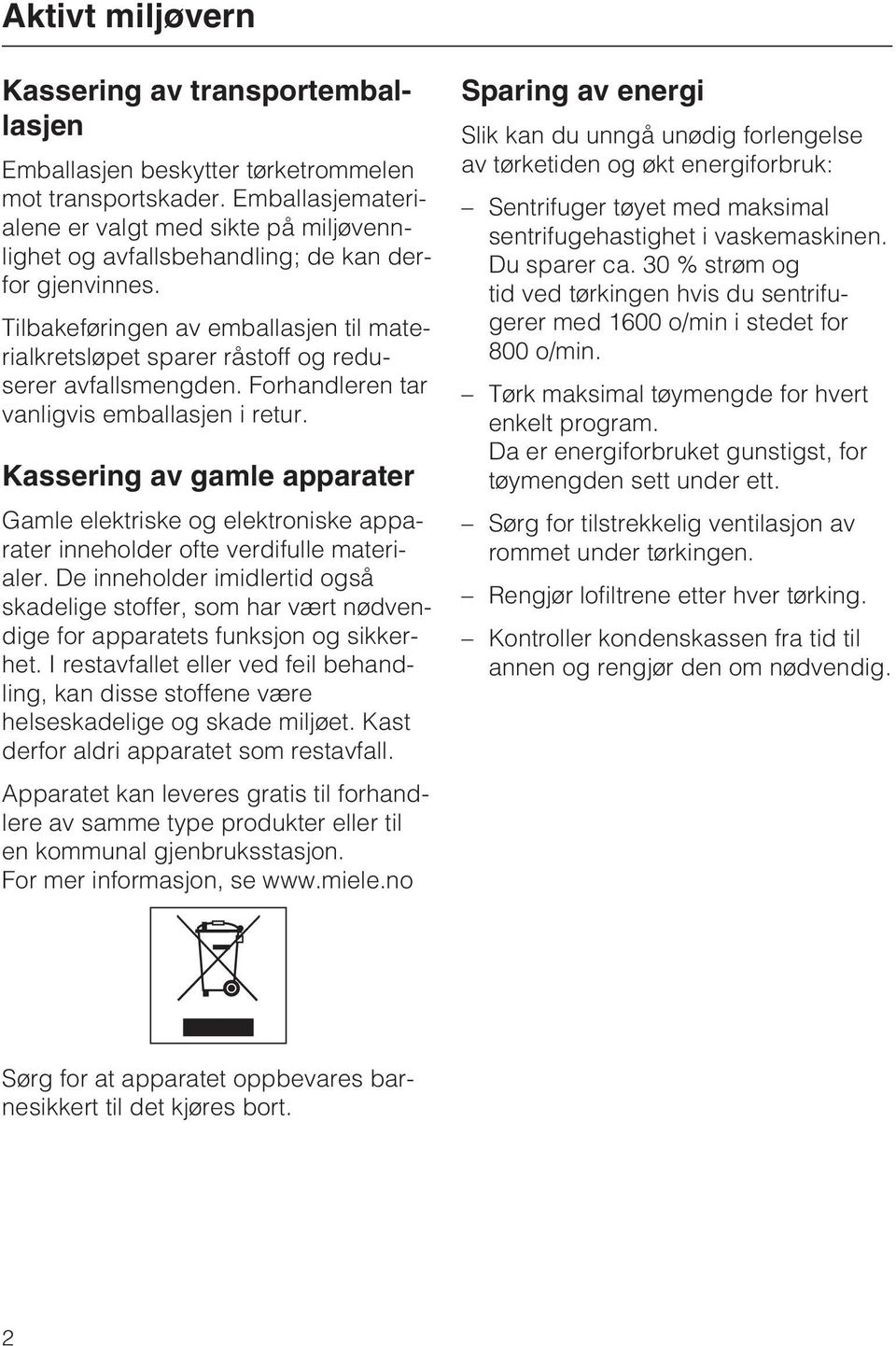 Tilbakeføringen av emballasjen til materialkretsløpet sparer råstoff og reduserer avfallsmengden. Forhandleren tar vanligvis emballasjen i retur.