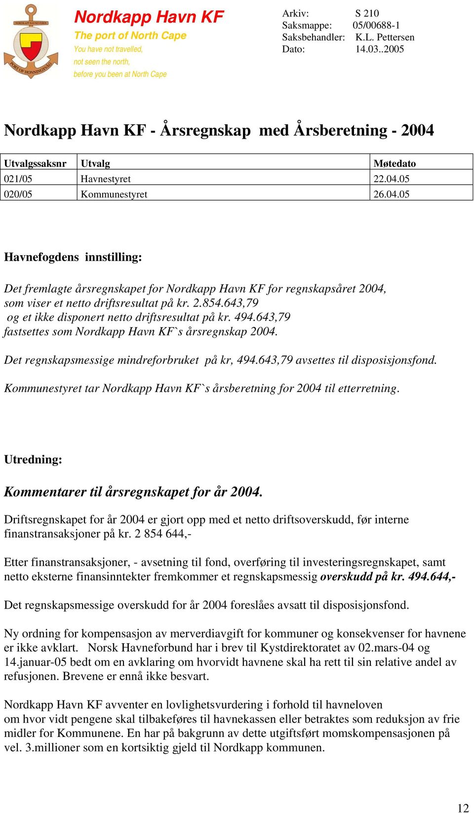 Utvalgssaksnr Utvalg Møtedato 021/05 Havnestyret 22.04.05 020/05 Kommunestyret 26.04.05 Havnefogdens innstilling: Det fremlagte årsregnskapet for Nordkapp Havn KF for regnskapsåret 2004, som viser et netto driftsresultat på kr.