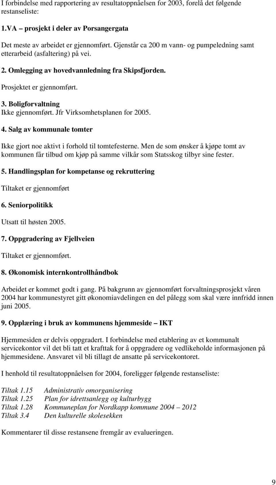 Jfr Virksomhetsplanen for 2005. 4. Salg av kommunale tomter Ikke gjort noe aktivt i forhold til tomtefesterne.