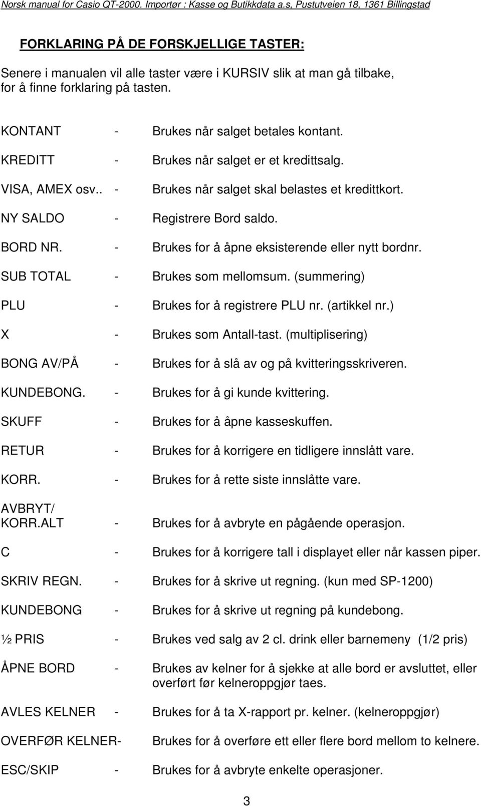 - Brukes for å åpne eksisterende eller nytt bordnr. SUB TOTAL - Brukes som mellomsum. (summering) PLU - Brukes for å registrere PLU nr. (artikkel nr.) X - Brukes som Antall-tast.