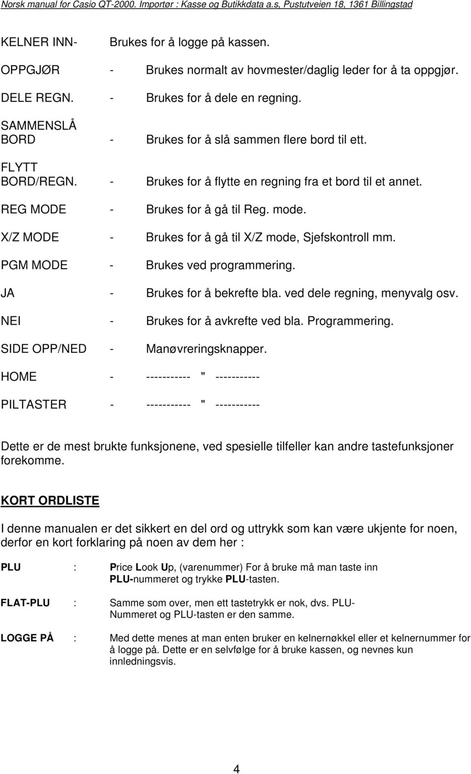 X/Z MODE - Brukes for å gå til X/Z mode, Sjefskontroll mm. PGM MODE - Brukes ved programmering. JA - Brukes for å bekrefte bla. ved dele regning, menyvalg osv. NEI - Brukes for å avkrefte ved bla.