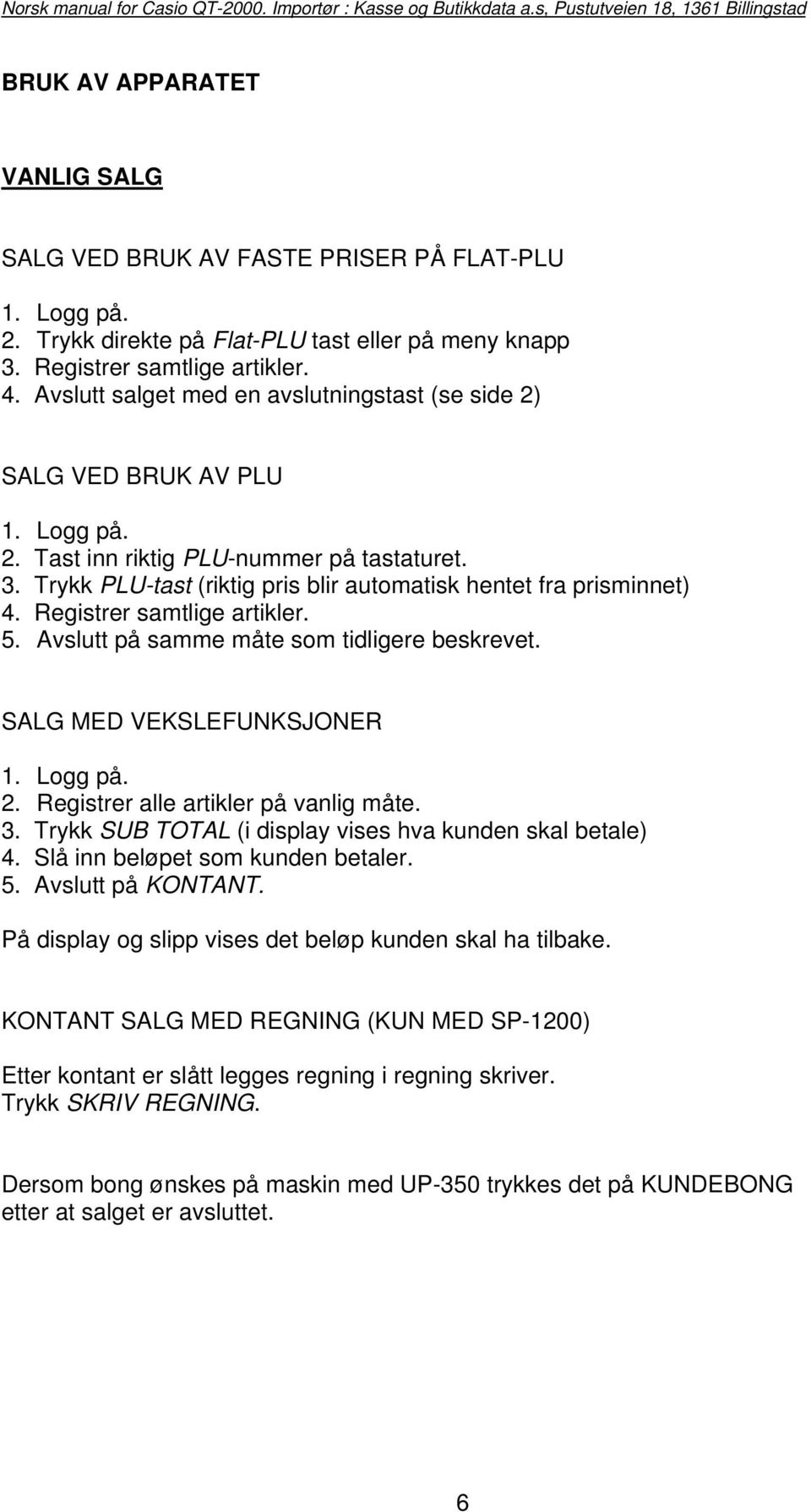 Registrer samtlige artikler. 5. Avslutt på samme måte som tidligere beskrevet. SALG MED VEKSLEFUNKSJONER 1. Logg på. 2. Registrer alle artikler på vanlig måte. 3.